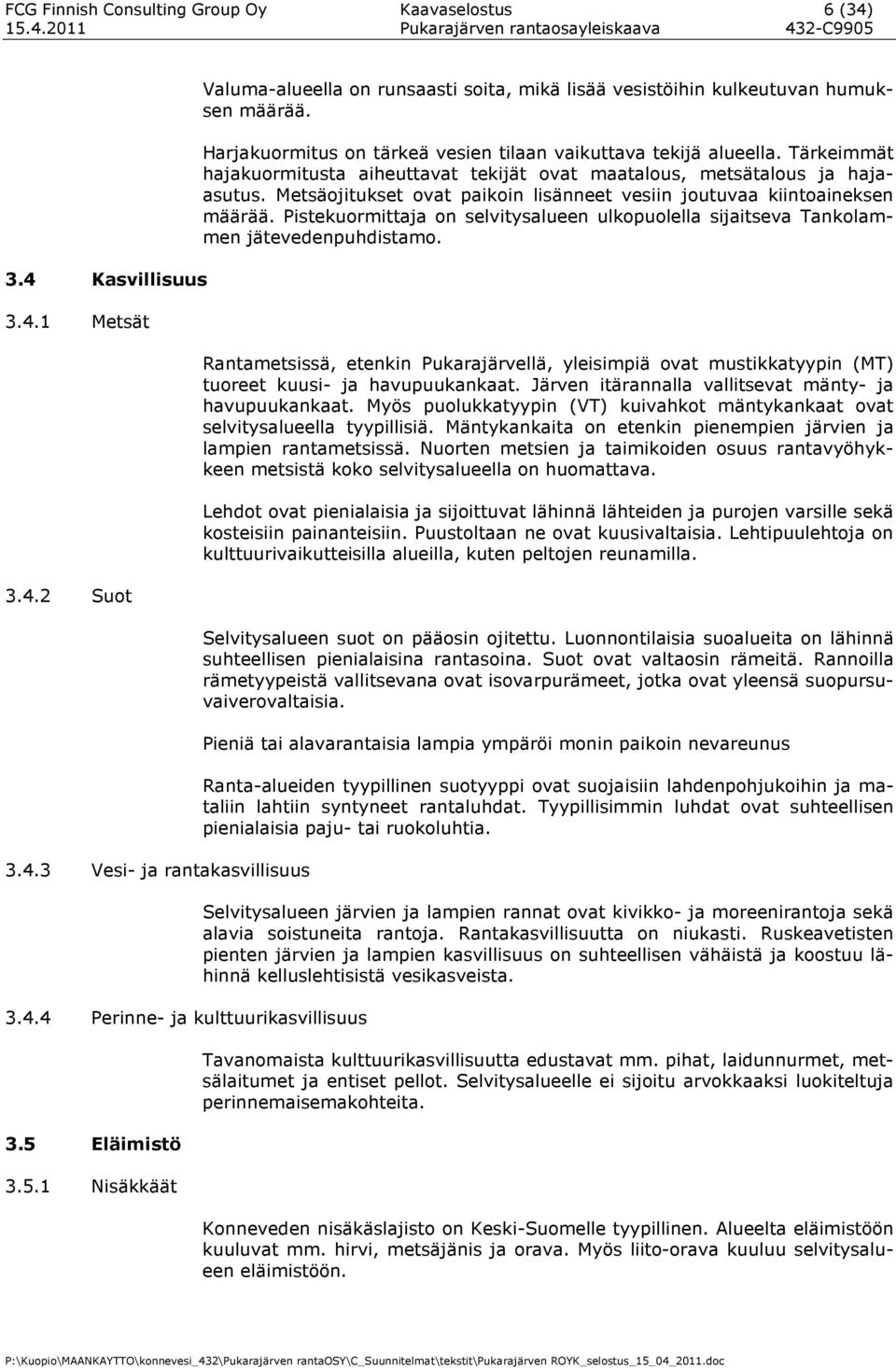 Tärkeimmät hajakuormitusta aiheuttavat tekijät ovat maatalous, metsätalous ja hajaasutus. Metsäojitukset ovat paikoin lisänneet vesiin joutuvaa kiintoaineksen määrää.