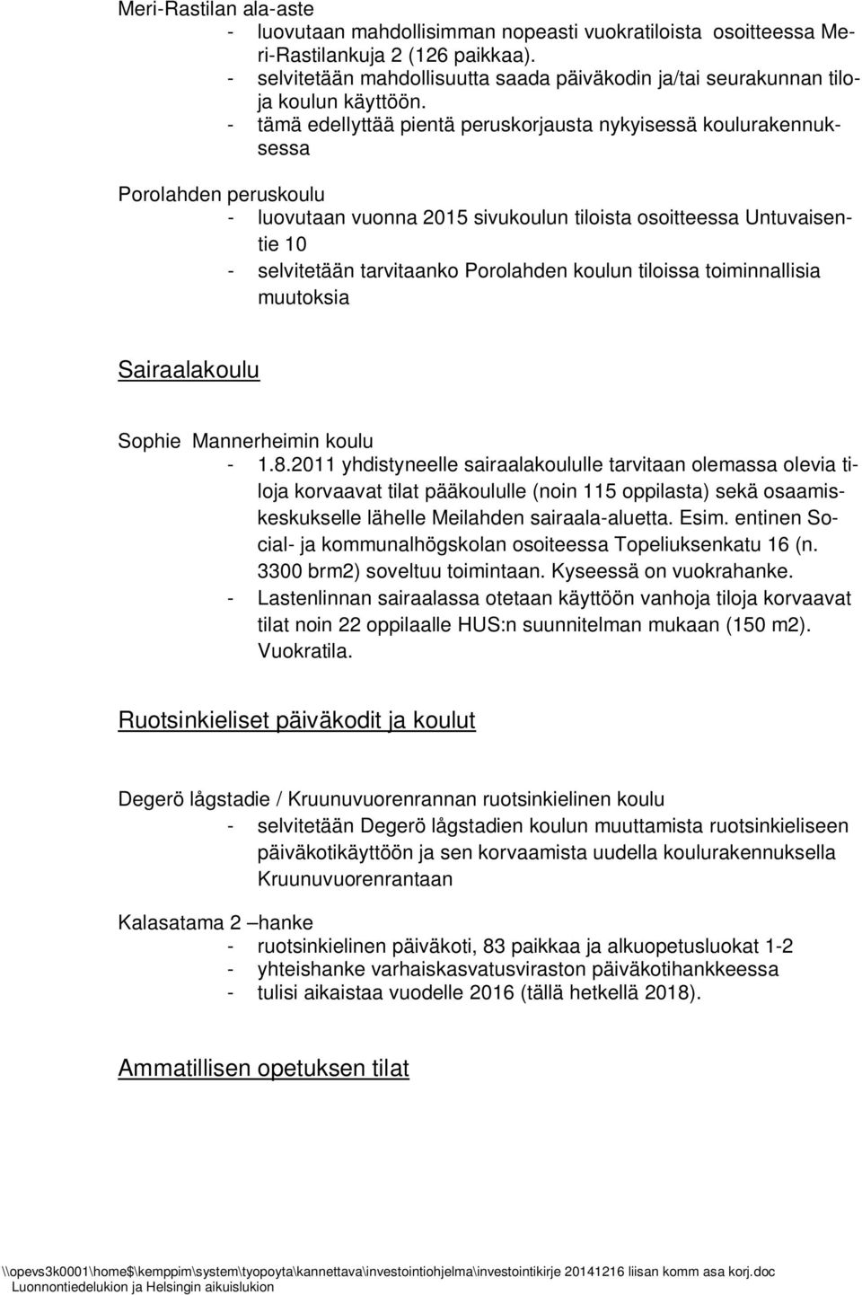 - tämä edellyttää pientä peruskorjausta nykyisessä koulurakennuksessa Porolahden peruskoulu - luovutaan vuonna 2015 sivukoulun tiloista osoitteessa Untuvaisentie 10 - selvitetään tarvitaanko