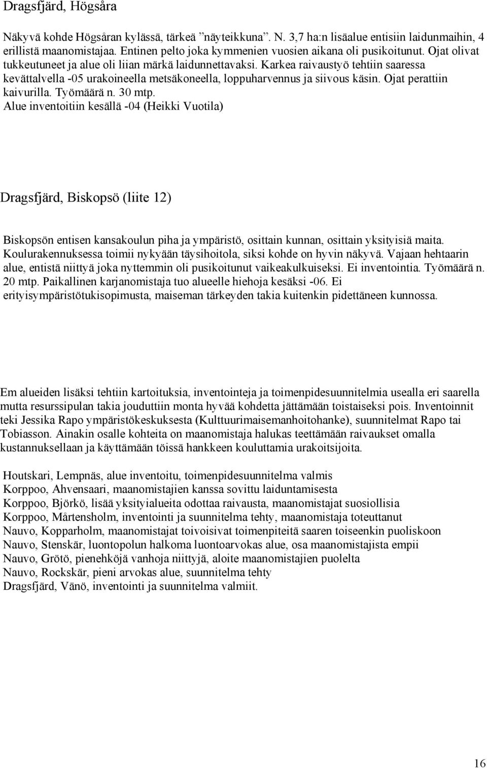 Karkea raivaustyö tehtiin saaressa kevättalvella -05 urakoineella metsäkoneella, loppuharvennus ja siivous käsin. Ojat perattiin kaivurilla. Työmäärä n. 30 mtp.