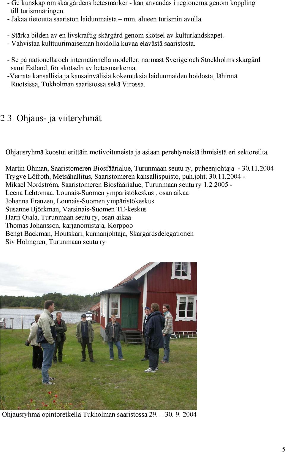 - Se på nationella och internationella modeller, närmast Sverige och Stockholms skärgård samt Estland, för skötseln av betesmarkerna.