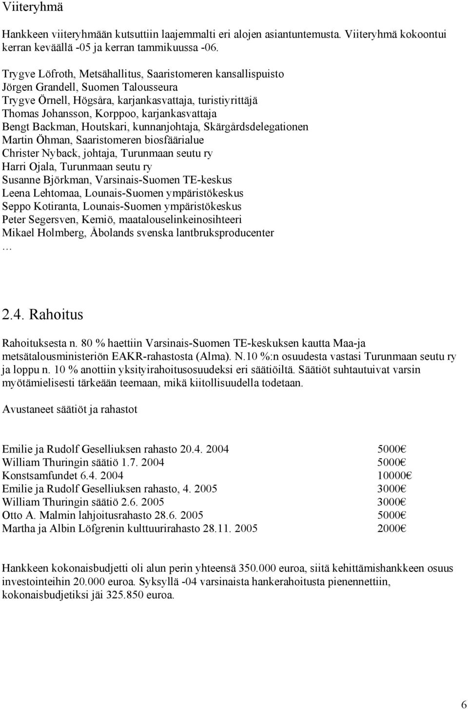 Bengt Backman, Houtskari, kunnanjohtaja, Skärgårdsdelegationen Martin Öhman, Saaristomeren biosfäärialue Christer Nyback, johtaja, Turunmaan seutu ry Harri Ojala, Turunmaan seutu ry Susanne Björkman,