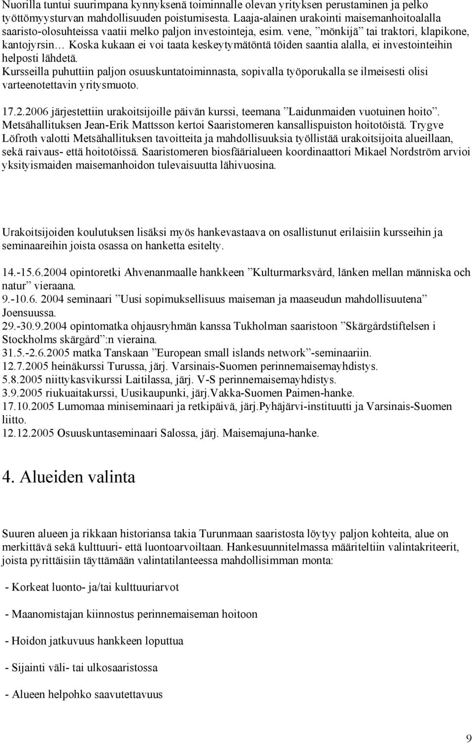 vene, mönkijä tai traktori, klapikone, kantojyrsin Koska kukaan ei voi taata keskeytymätöntä töiden saantia alalla, ei investointeihin helposti lähdetä.