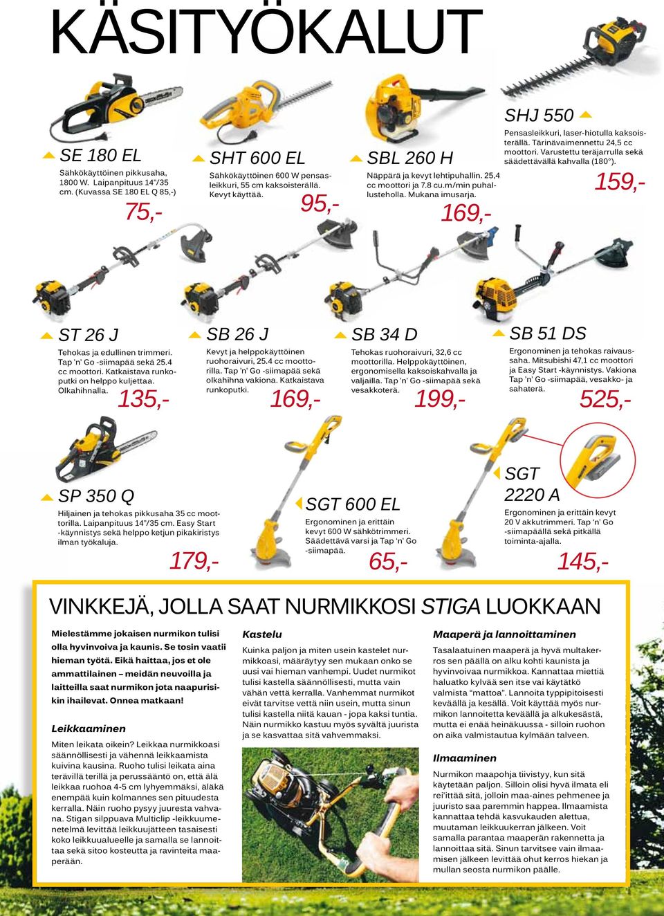 Varustettu teräjarrulla sekä säädettävällä kahvalla (180 ). ST 26 J SB 26 J SB D Tehokas ja edullinen trimmeri. Tap n Go -siimapää sekä 2. cc moottori. Katkaistava runkoputki on helppo kuljettaa.