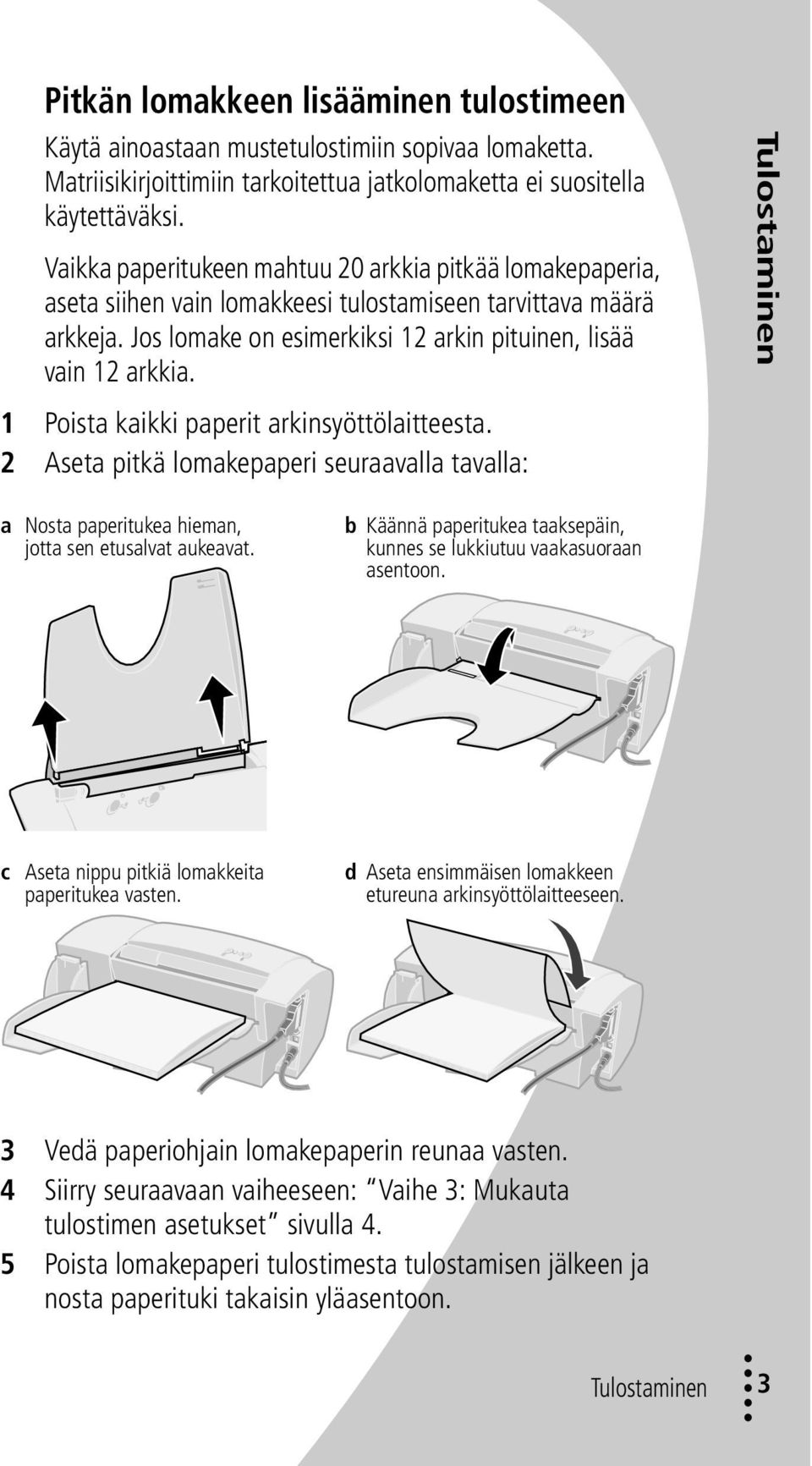 1 Poista kaikki paperit arkinsyöttölaitteesta. 2 Aseta pitkä lomakepaperi seuraavalla tavalla: Tulostaminen a Nosta paperitukea hieman, jotta sen etusalvat aukeavat.