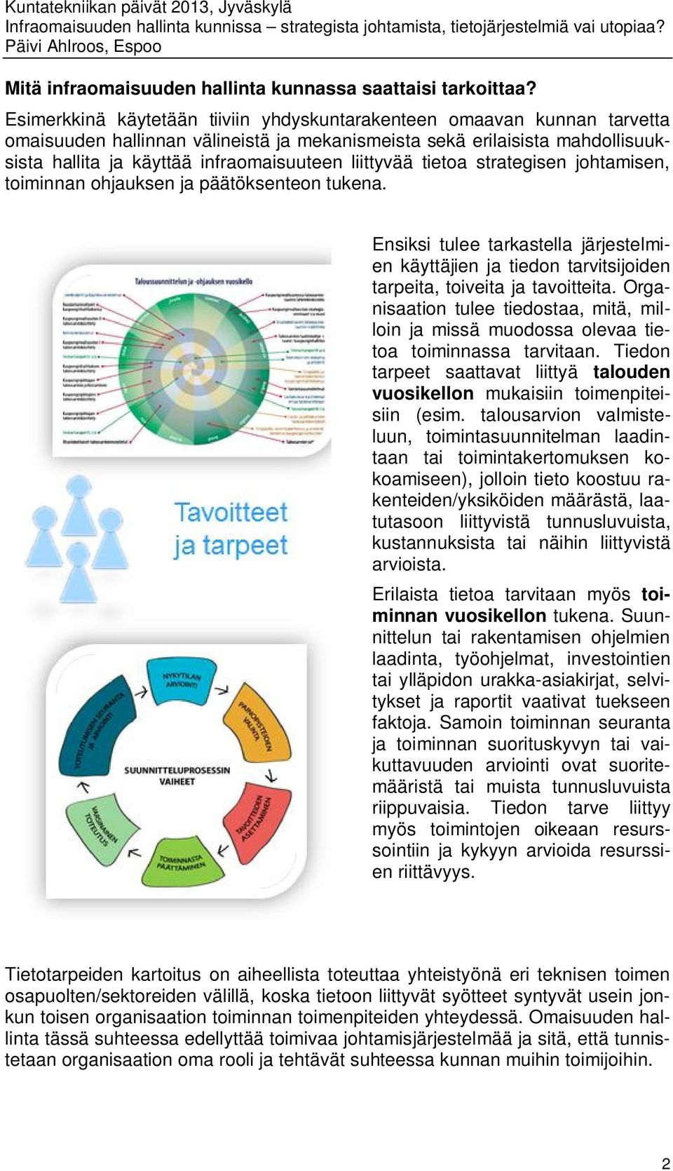 liittyvää tietoa strategisen johtamisen, toiminnan ohjauksen ja päätöksenteon tukena. Ensiksi tulee tarkastella järjestelmien käyttäjien ja tiedon tarvitsijoiden tarpeita, toiveita ja tavoitteita.