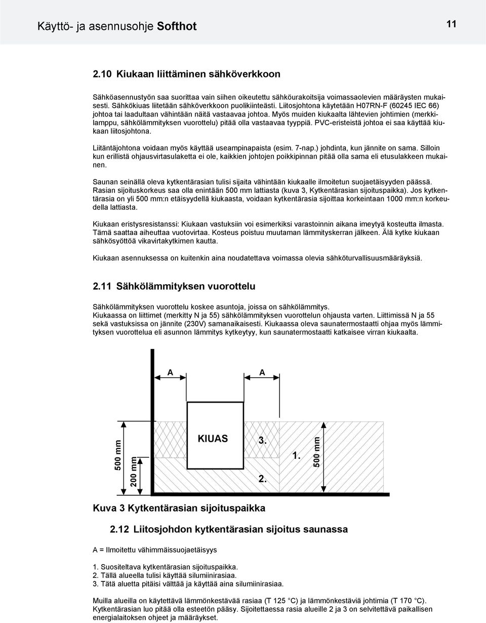 Myös muiden kiukaalta lähtevien johtimien (merkkilamppu, sähkölämmityksen vuorottelu) pitää olla vastaavaa tyyppiä. PVC-eristeistä johtoa ei saa käyttää kiukaan liitosjohtona.