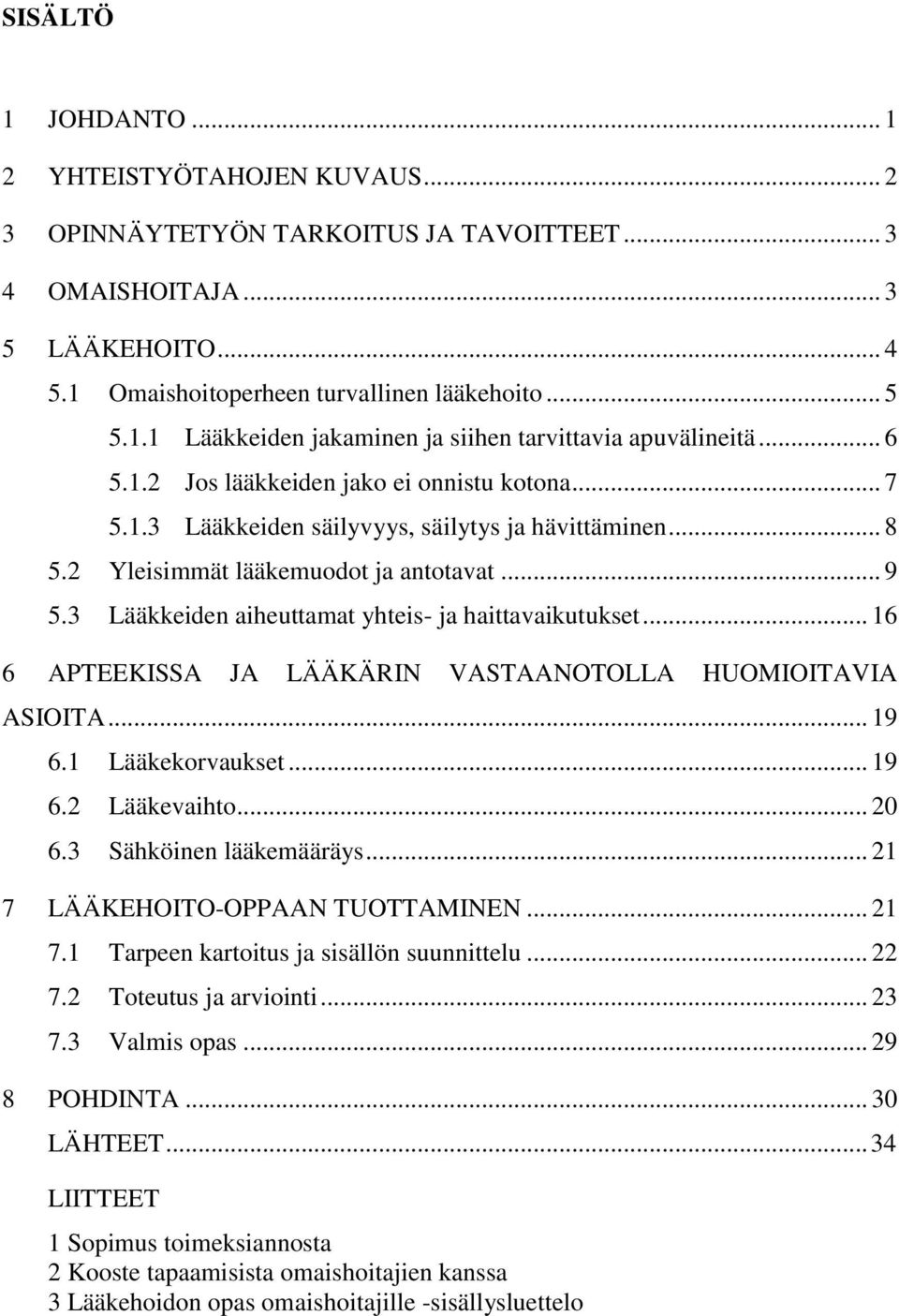 3 Lääkkeiden aiheuttamat yhteis- ja haittavaikutukset... 16 6 APTEEKISSA JA LÄÄKÄRIN VASTAANOTOLLA HUOMIOITAVIA ASIOITA... 19 6.1 Lääkekorvaukset... 19 6.2 Lääkevaihto... 20 6.