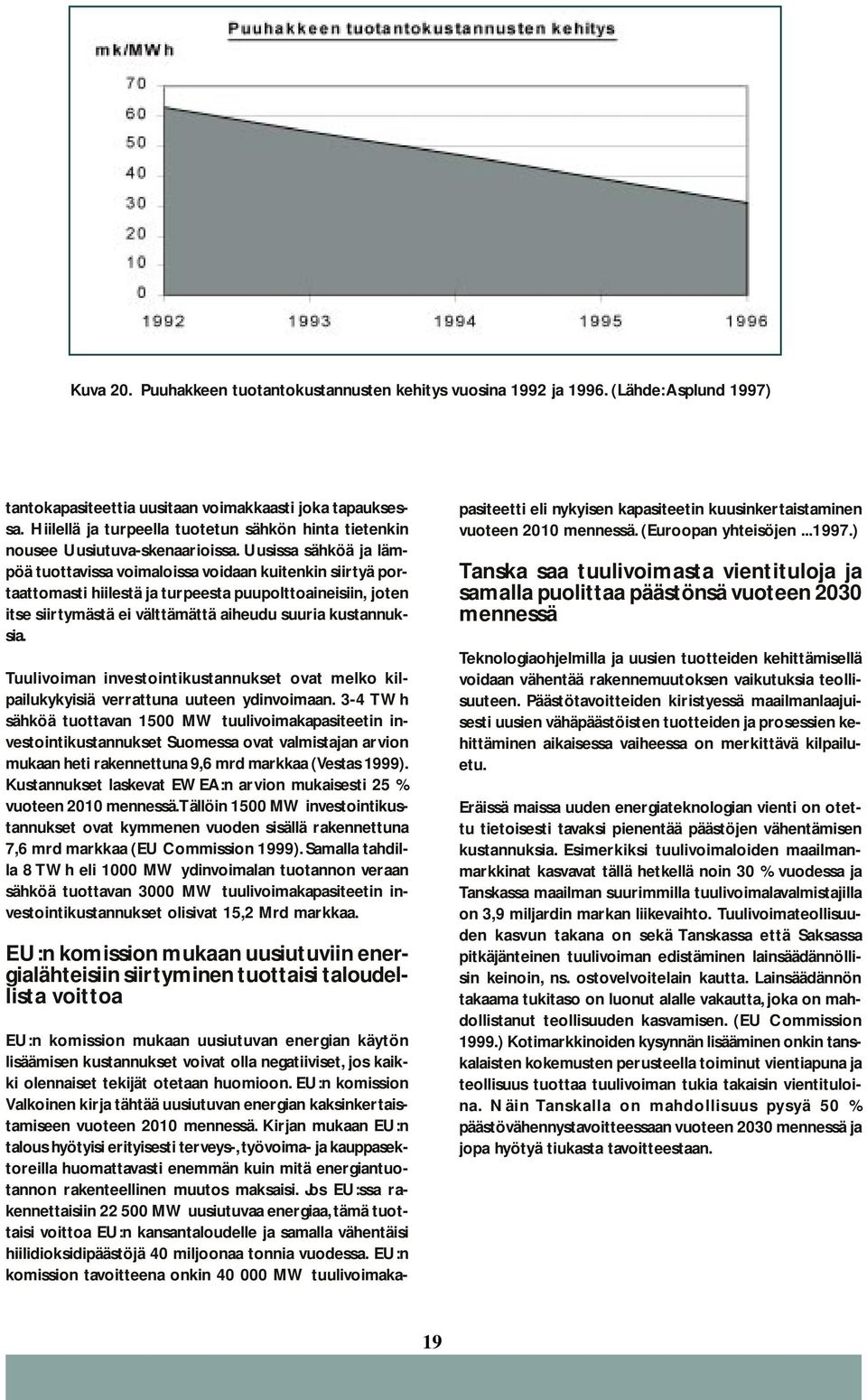 Uusissa sähköä ja lämpöä tuottavissa voimaloissa voidaan kuitenkin siirtyä portaattomasti hiilestä ja turpeesta puupolttoaineisiin, joten itse siirtymästä ei välttämättä aiheudu suuria kustannuksia.