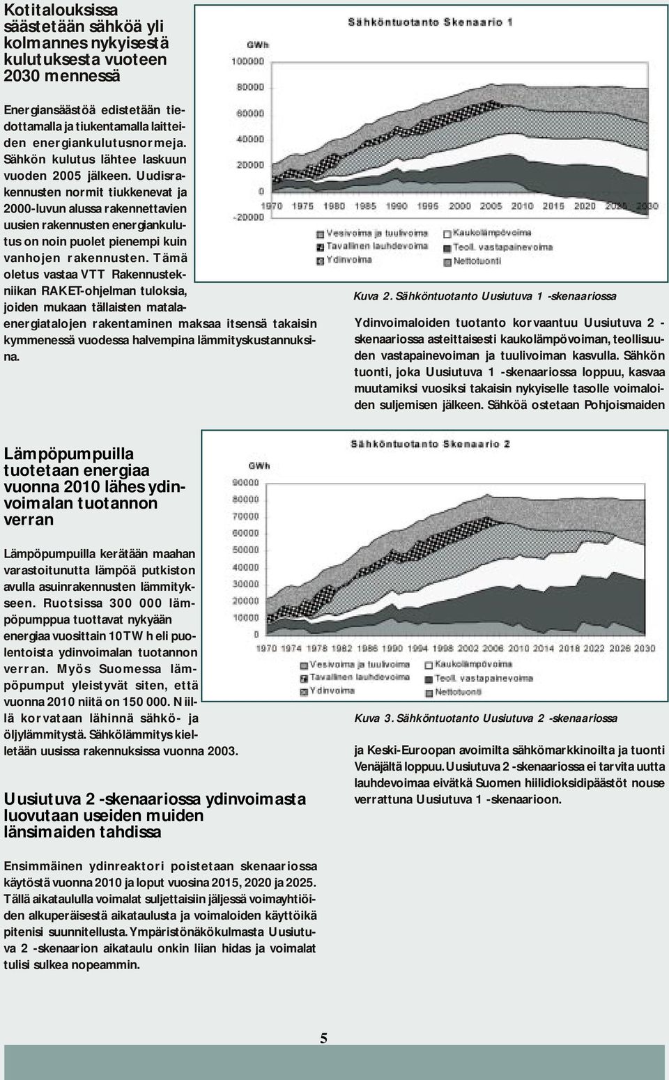 Uudisrakennusten normit tiukkenevat ja 2000-luvun alussa rakennettavien uusien rakennusten energiankulutus on noin puolet pienempi kuin vanhojen rakennusten.