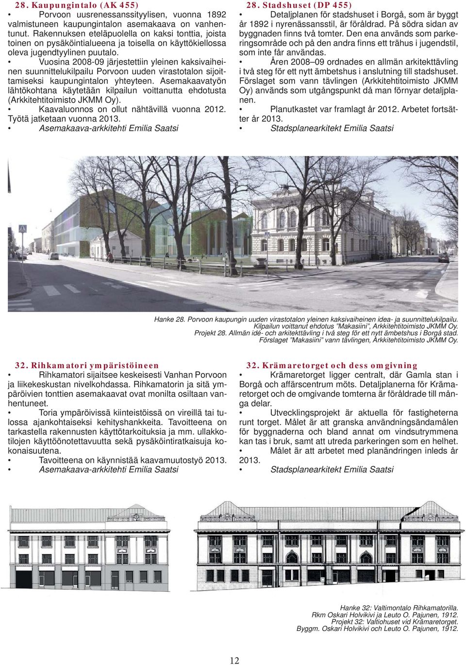 Vuosina 2008-09 järjestettiin yleinen kaksivaiheinen suunnittelukilpailu Porvoon uuden virastotalon sijoittamiseksi kaupungintalon yhteyteen.