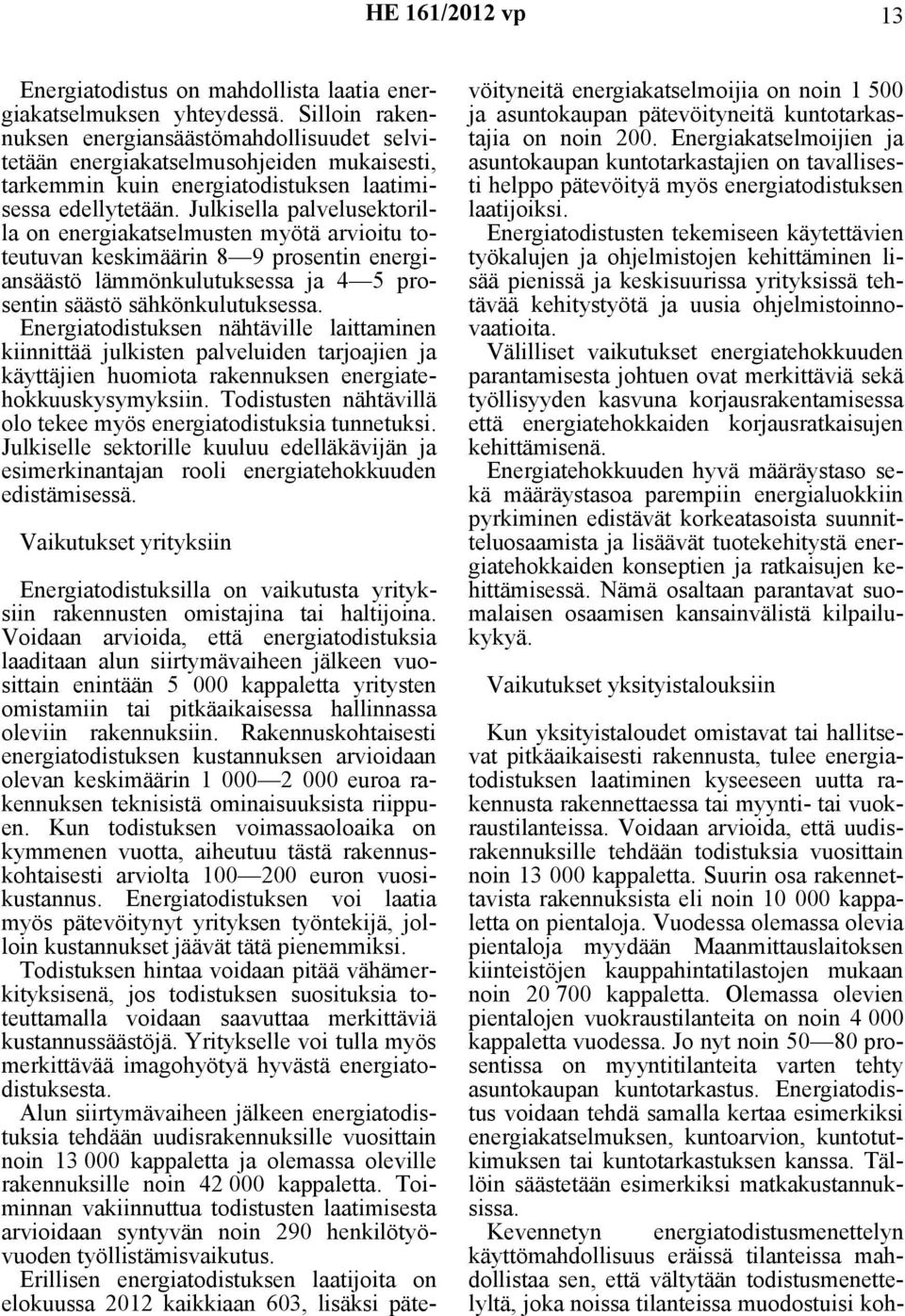 Julkisella palvelusektorilla on energiakatselmusten myötä arvioitu toteutuvan keskimäärin 8 9 prosentin energiansäästö lämmönkulutuksessa ja 4 5 prosentin säästö sähkönkulutuksessa.