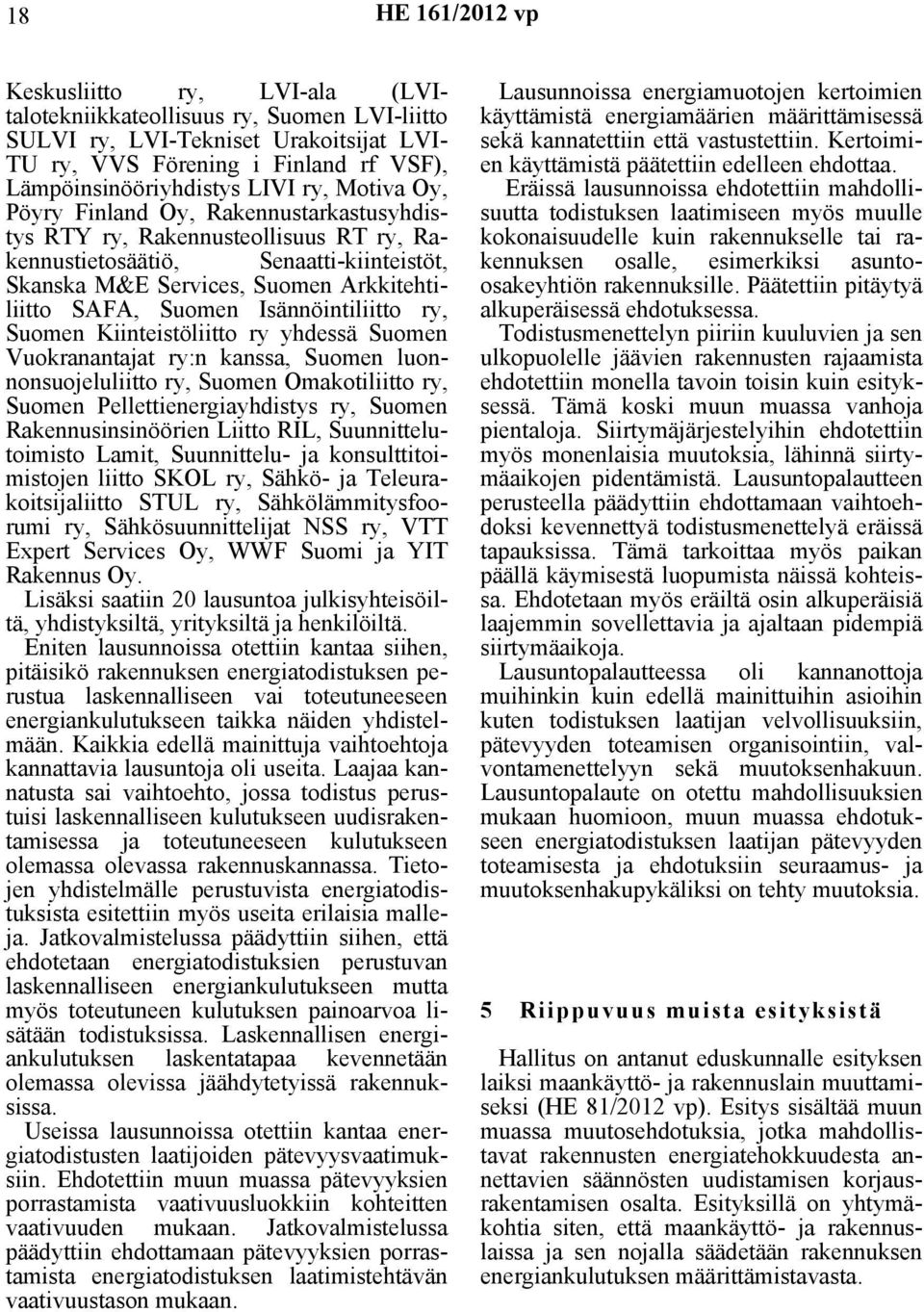 Isännöintiliitto ry, Suomen Kiinteistöliitto ry yhdessä Suomen Vuokranantajat ry:n kanssa, Suomen luonnonsuojeluliitto ry, Suomen Omakotiliitto ry, Suomen Pellettienergiayhdistys ry, Suomen