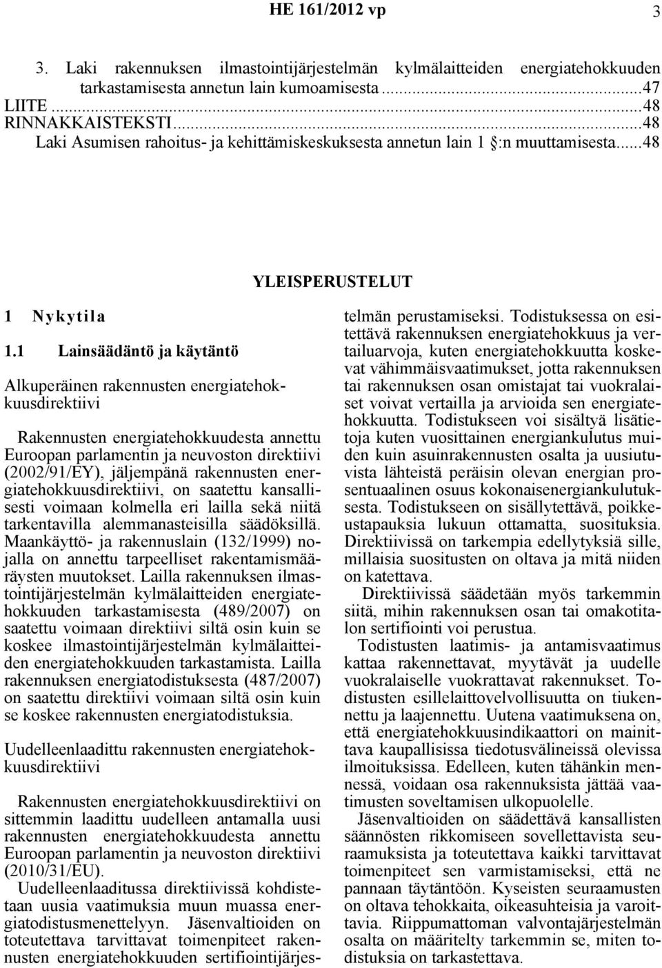 1 Lainsäädäntö ja käytäntö Alkuperäinen rakennusten energiatehokkuusdirektiivi Rakennusten energiatehokkuudesta annettu Euroopan parlamentin ja neuvoston direktiivi (2002/91/EY), jäljempänä