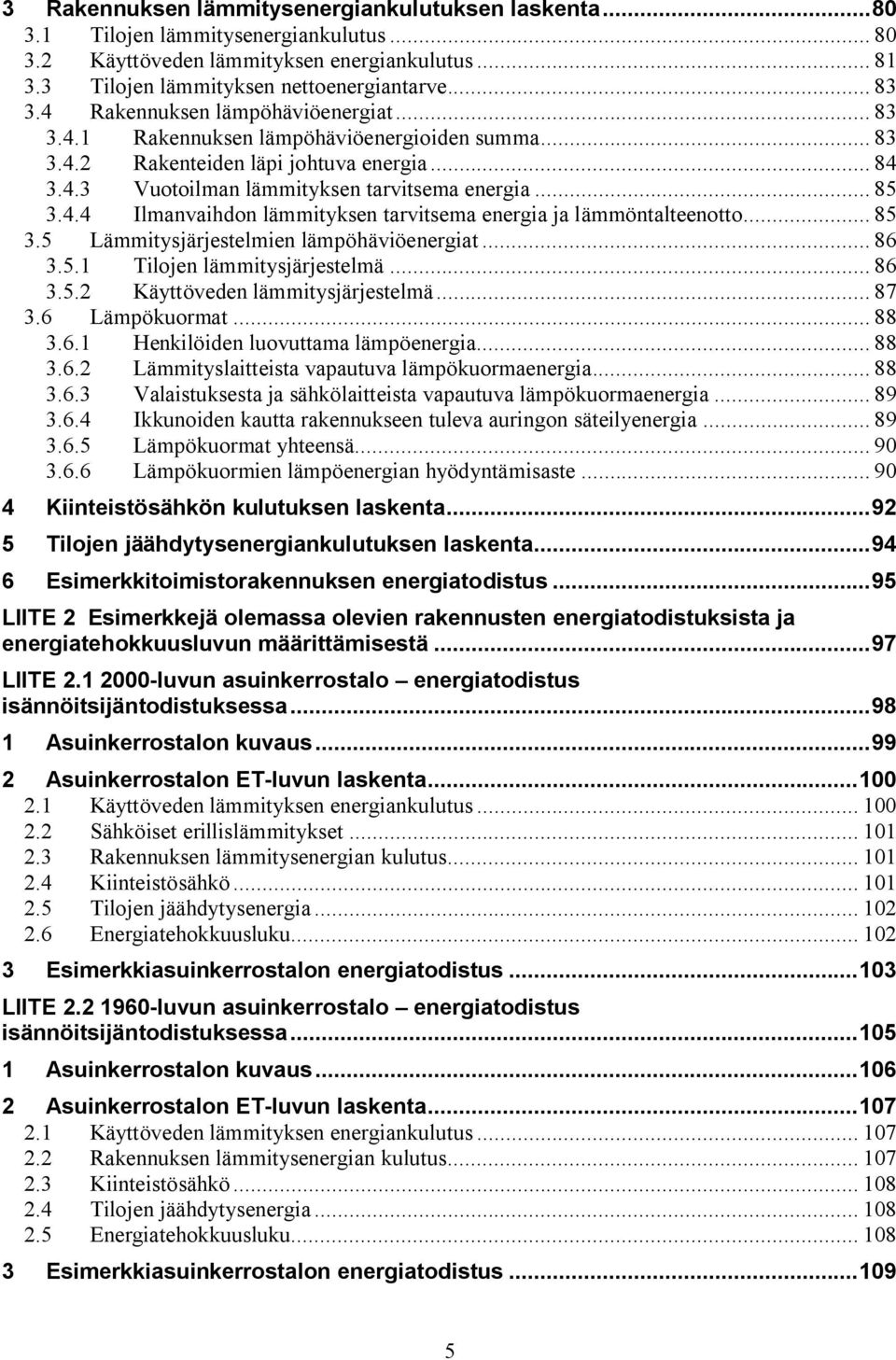 .. 85 3.5 Lämmitysjärjestelmien lämpöhäviöenergiat... 86 3.5.1 Tilojen lämmitysjärjestelmä... 86 3.5.2 Käyttöveden lämmitysjärjestelmä... 87 3.6 Lämpökuormat... 88 3.6.1 Henkilöiden luovuttama lämpöenergia.