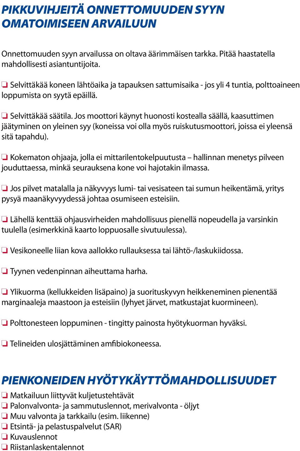 Jos moottori käynyt huonosti kostealla säällä, kaasuttimen jäätyminen on yleinen syy (koneissa voi olla myös ruiskutusmoottori, joissa ei yleensä sitä tapahdu).