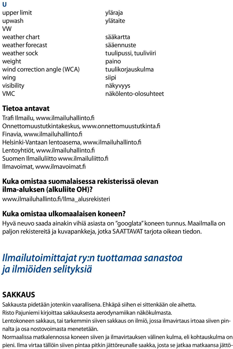 ilmailuhallinto.fi Lentoyhtiöt, www.ilmailuhallinto.fi Suomen Ilmailuliitto www.ilmailuliitto.fi Ilmavoimat, www.ilmavoimat.