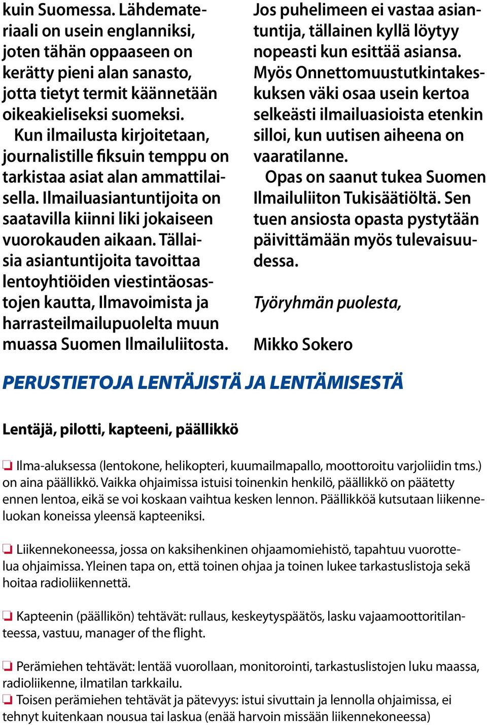 Tällaisia asiantuntijoita tavoittaa lentoyhtiöiden viestintäosastojen kautta, Ilmavoimista ja harrasteilmailupuolelta muun muassa Suomen Ilmailuliitosta.