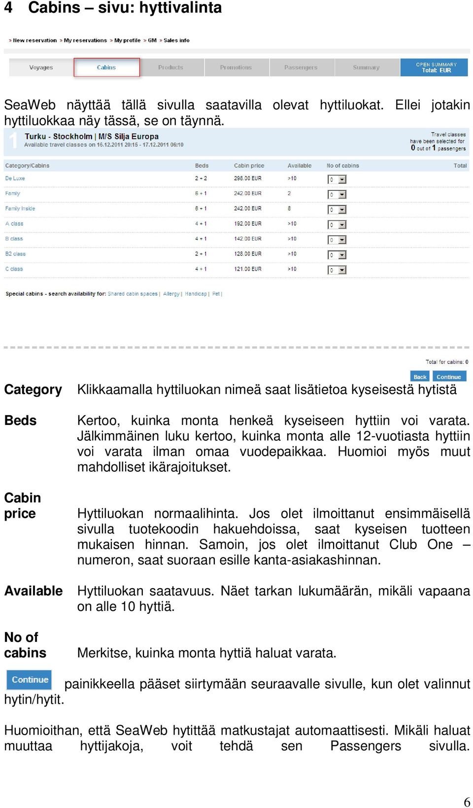 Jälkimmäinen luku kertoo, kuinka monta alle 12-vuotiasta hyttiin voi varata ilman omaa vuodepaikkaa. Huomioi myös muut mahdolliset ikärajoitukset. Hyttiluokan normaalihinta.