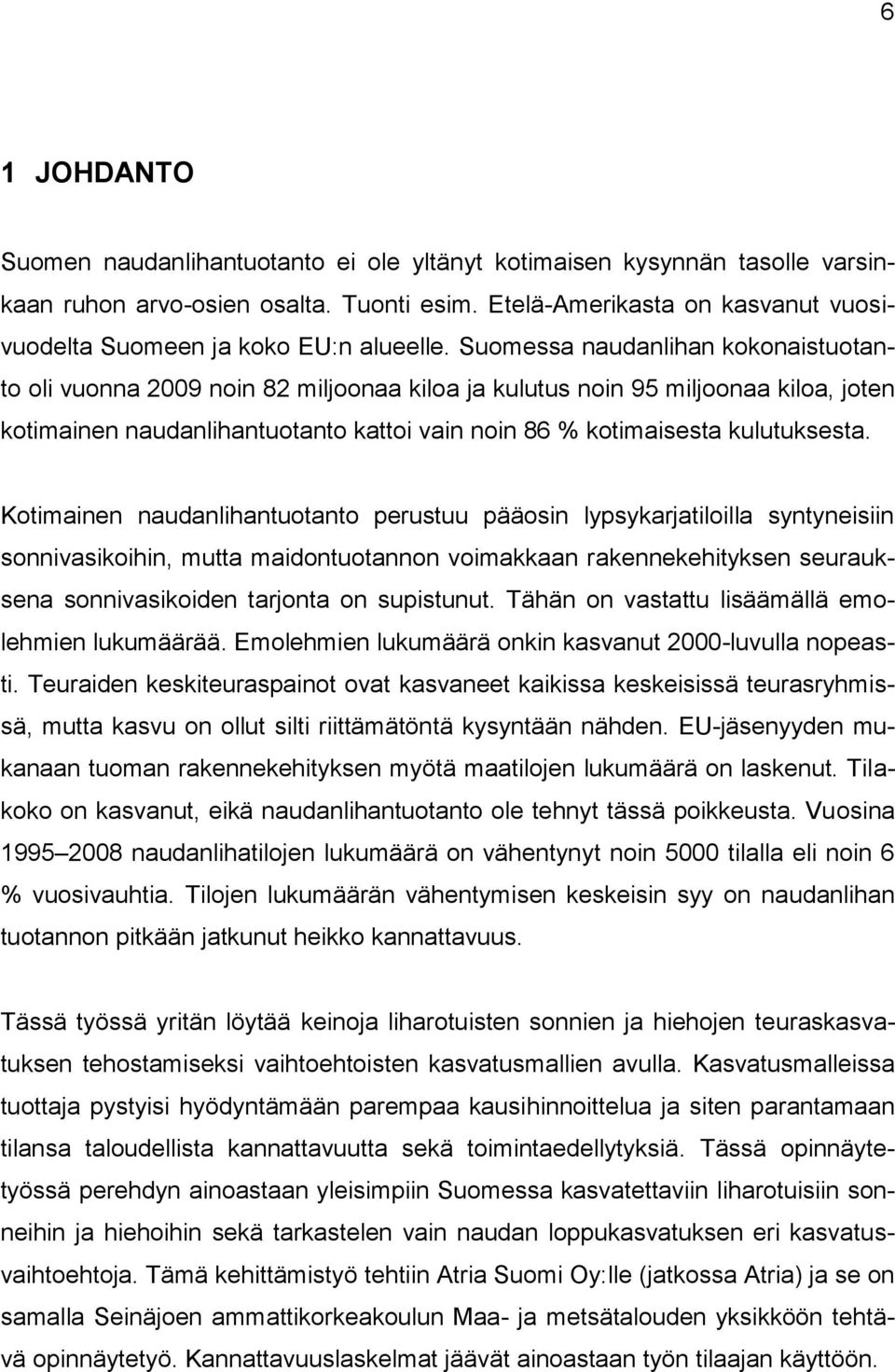 Suomessa naudanlihan kokonaistuotanto oli vuonna 2009 noin 82 miljoonaa kiloa ja kulutus noin 95 miljoonaa kiloa, joten kotimainen naudanlihantuotanto kattoi vain noin 86 % kotimaisesta kulutuksesta.