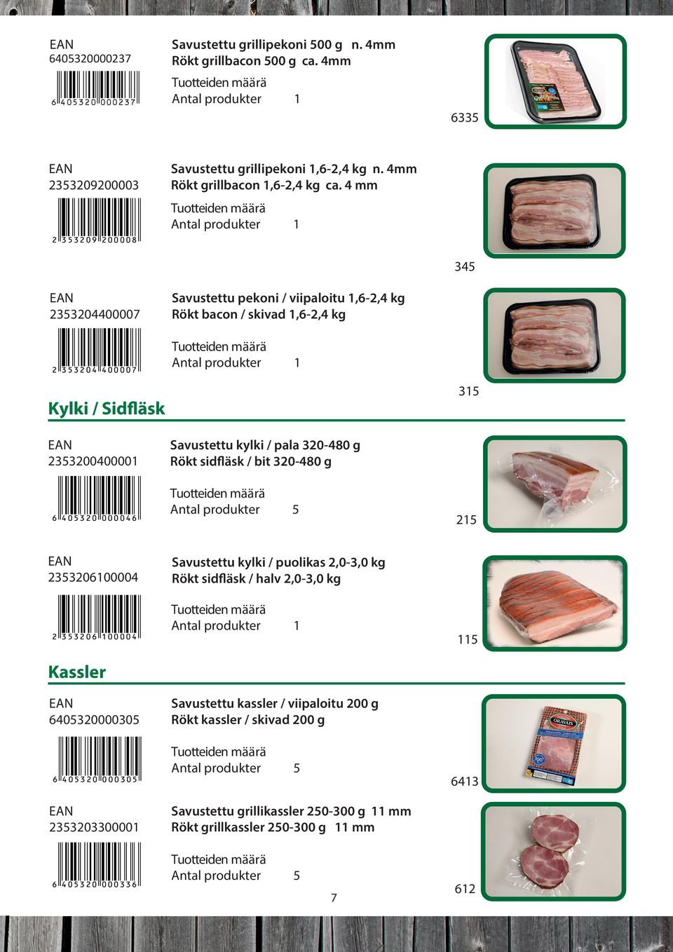 2 33206 00004 Savustettu kylki / pala 320-480 g Rökt sidfläsk / bit 320-480 g 2 Savustettu kylki / puolikas 2,0-3,0 kg Rökt sidfläsk / halv 2,0-3,0 kg Kassler 64032000030 6