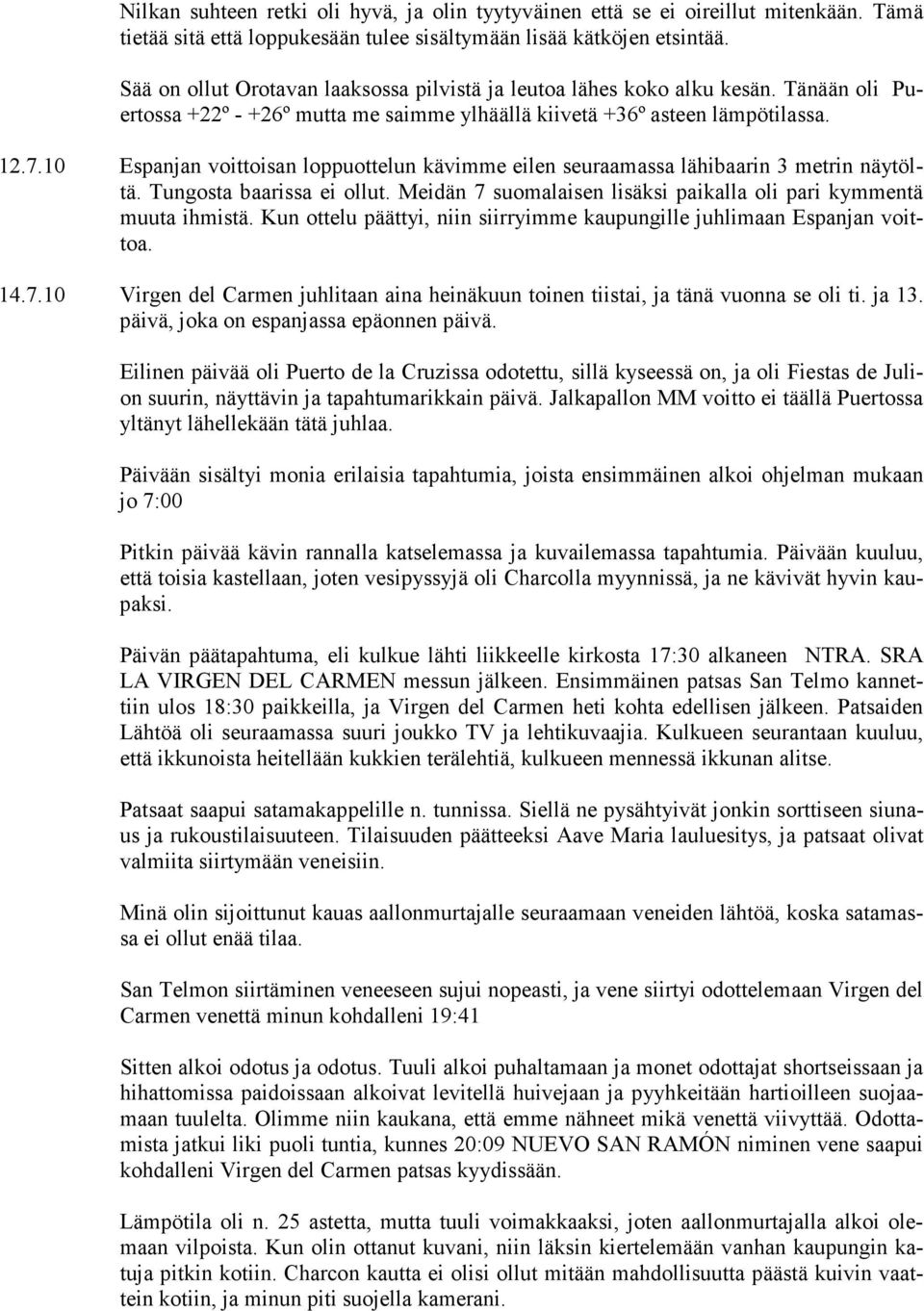 10 Espanjan voittoisan loppuottelun kävimme eilen seuraamassa lähibaarin 3 metrin näytöltä. Tungosta baarissa ei ollut. Meidän 7 suomalaisen lisäksi paikalla oli pari kymmentä muuta ihmistä.