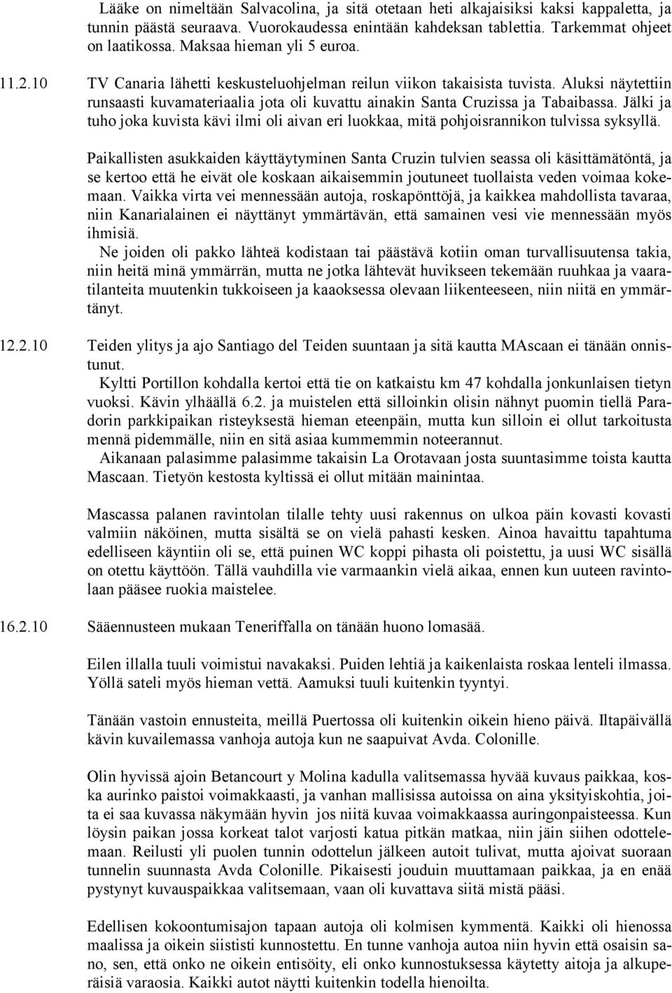 Aluksi näytettiin runsaasti kuvamateriaalia jota oli kuvattu ainakin Santa Cruzissa ja Tabaibassa. Jälki ja tuho joka kuvista kävi ilmi oli aivan eri luokkaa, mitä pohjoisrannikon tulvissa syksyllä.