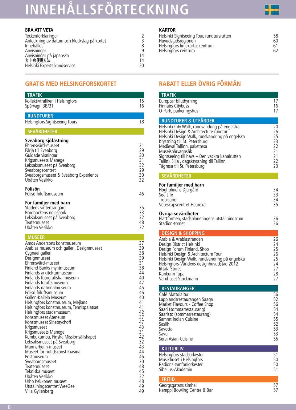 Helsingfors 15 Spårvagn 3B/3T 16 RUNDTURER Helsingfors Sightseeing Tours 18 SEVÄRDHETER Sveaborg sjöfästning Ehrensvärd-museet 31 Färja till Sveaborg 29 Guidade visningar 30 Krigsmuseets Manege 31