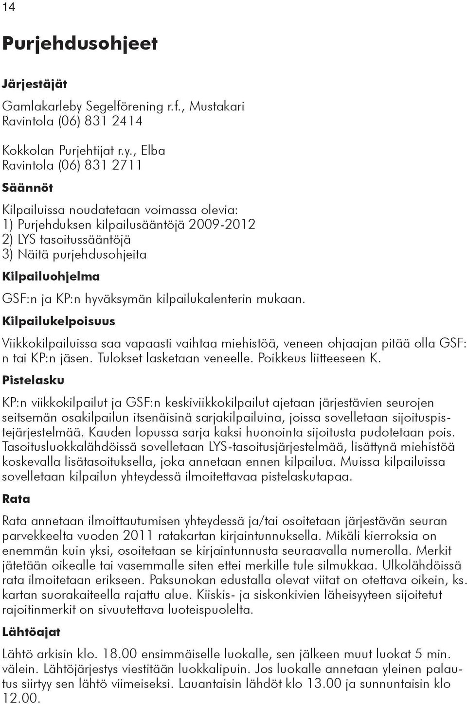 , Elba Ravintola (06) 831 2711 Säännöt Kilpailuissa noudatetaan voimassa olevia: 1) Purjehduksen kilpailusääntöjä 2009-2012 2) LYS tasoitussääntöjä 3) Näitä purjehdusohjeita Kilpailuohjelma GSF:n ja