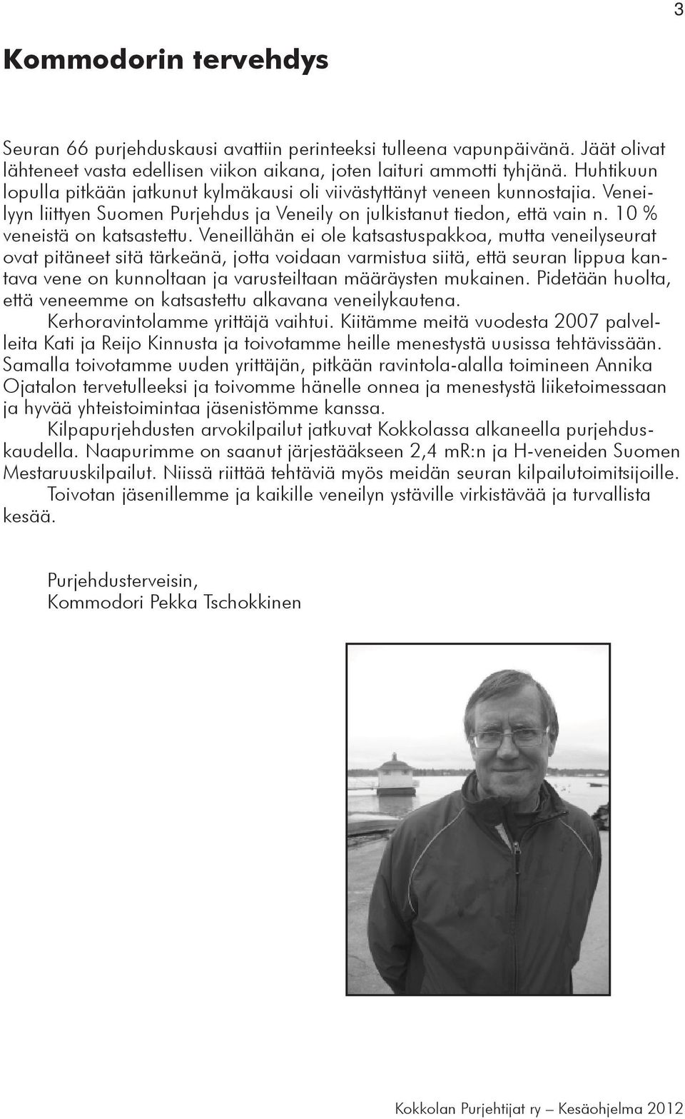 Veneillähän ei ole katsastuspakkoa, mutta veneilyseurat ovat pitäneet sitä tärkeänä, jotta voidaan varmistua siitä, että seuran lippua kantava vene on kunnoltaan ja varusteiltaan määräysten mukainen.