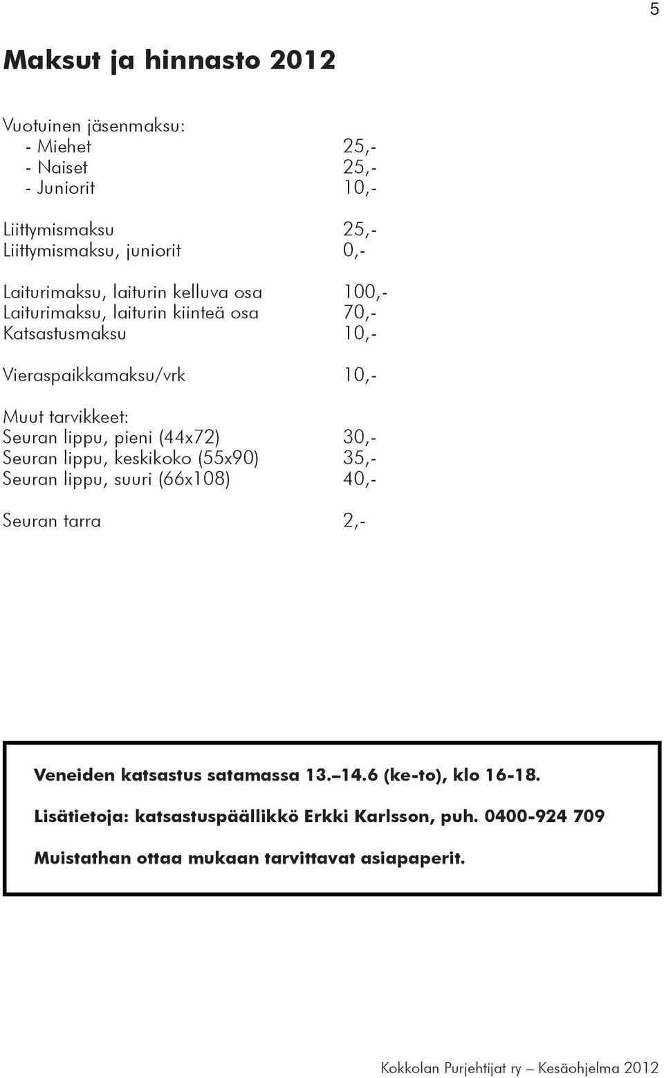 (44x72) 30,- Seuran lippu, keskikoko (55x90) 35,- Seuran lippu, suuri (66x108) 40,- Seuran tarra 2,- Veneiden katsastus satamassa 13. 14.