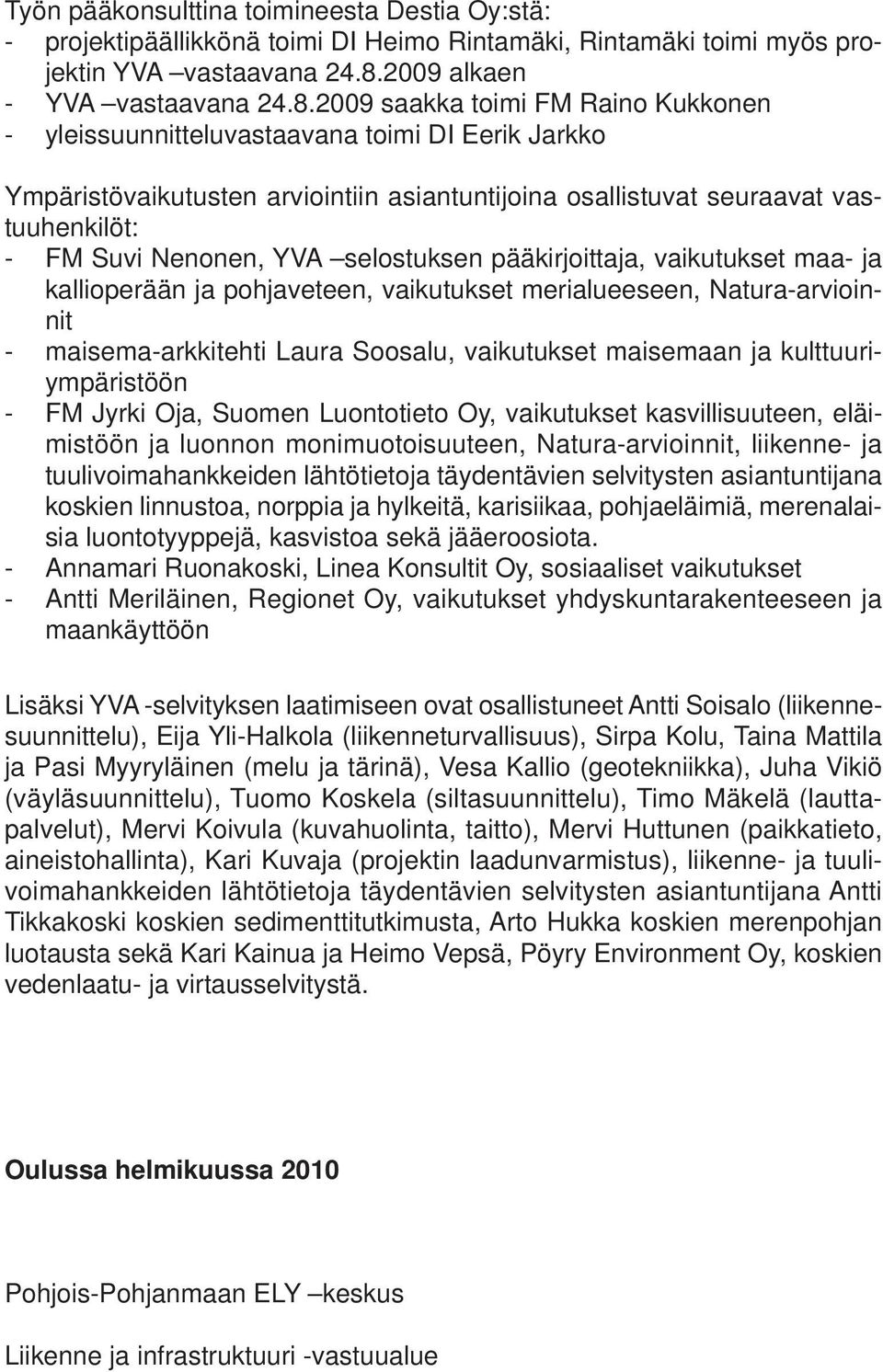 2009 saakka toimi FM Raino Kukkonen - yleissuunnitteluvastaavana toimi DI Eerik Jarkko Ympäristövaikutusten arviointiin asiantuntijoina osallistuvat seuraavat vastuuhenkilöt: - FM Suvi Nenonen, YVA