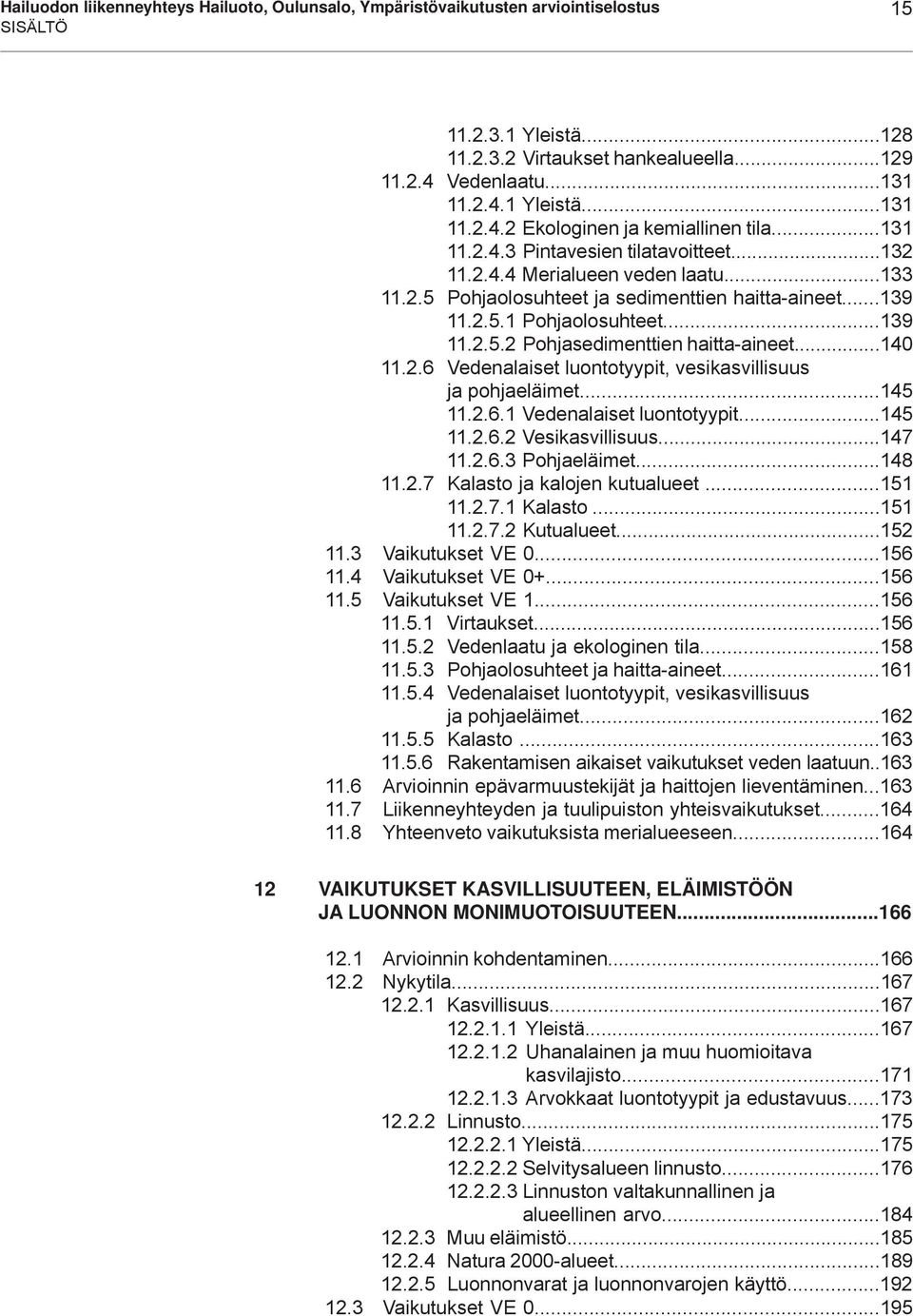 ..140 11.2.6 Vedenalaiset luontotyypit, vesikasvillisuus ja pohjaeläimet...145 11.2.6.1 Vedenalaiset luontotyypit...145 11.2.6.2 Vesikasvillisuus...147 11.2.6.3 Pohjaeläimet...148 11.2.7 Kalasto ja kalojen kutualueet.