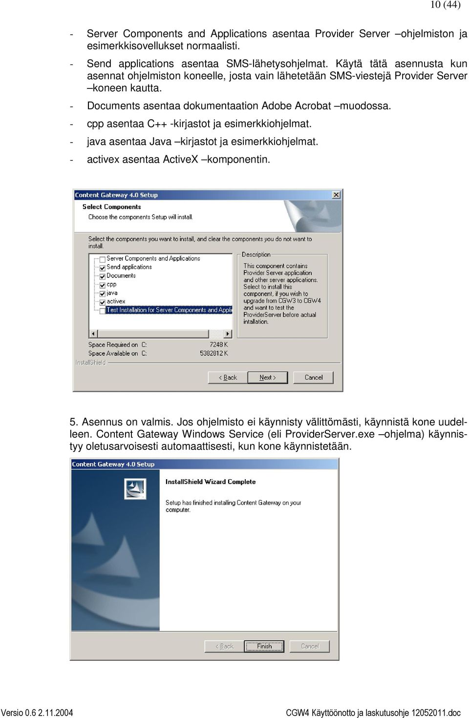 - Documents asentaa dokumentaation Adobe Acrobat muodossa. - cpp asentaa C++ -kirjastot ja esimerkkiohjelmat. - java asentaa Java kirjastot ja esimerkkiohjelmat.