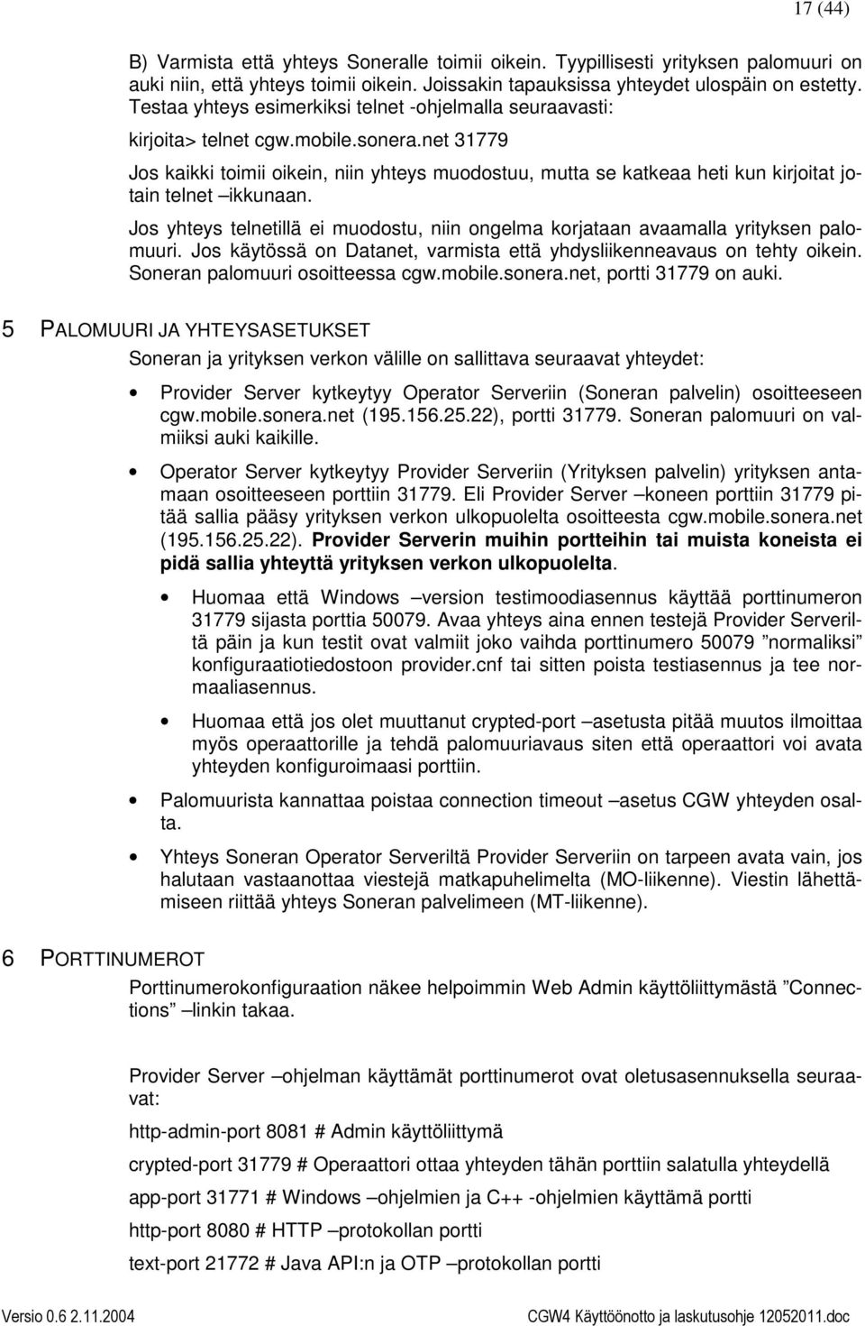 net 31779 Jos kaikki toimii oikein, niin yhteys muodostuu, mutta se katkeaa heti kun kirjoitat jotain telnet ikkunaan.