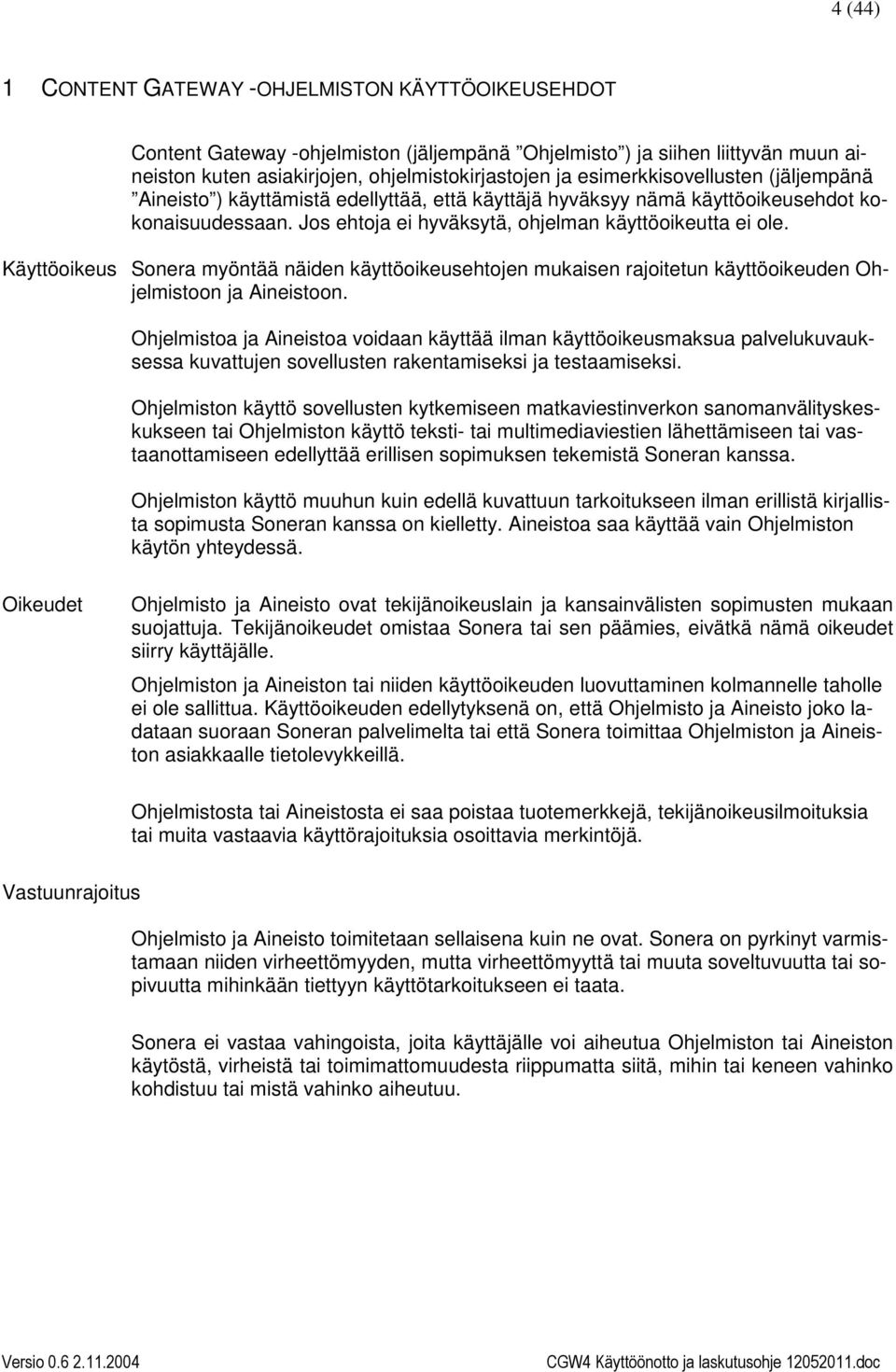 Käyttöoikeus Sonera myöntää näiden käyttöoikeusehtojen mukaisen rajoitetun käyttöoikeuden Ohjelmistoon ja Aineistoon.