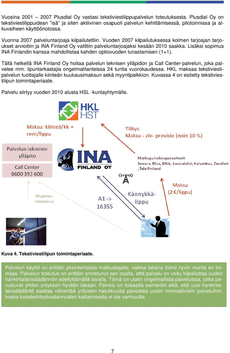 Vuoden 2007 kilpailutuksessa kolmen tarjoajan tarjoukset arvioitiin ja INA Finland Oy valittiin palveluntarjoajaksi kesään 2010 saakka.