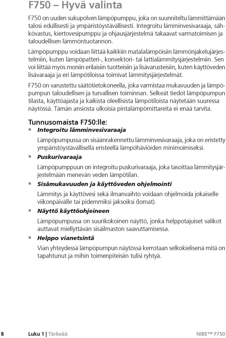 Lämpöpumppu voidaan liittää kaikkiin matalalämpöisiin lämmönjakelujärjestelmiin, kuten lämpöpatteri-, konvektori- tai lattialämmitysjärjestelmiin.