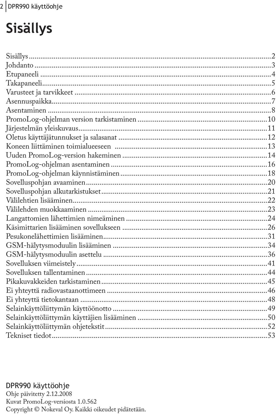 ..18 Sovelluspohjan avaaminen...20 Sovelluspohjan alkutarkistukset...21 Välilehtien lisääminen...22 Välilehden muokkaaminen...23 Langattomien lähettimien nimeäminen.