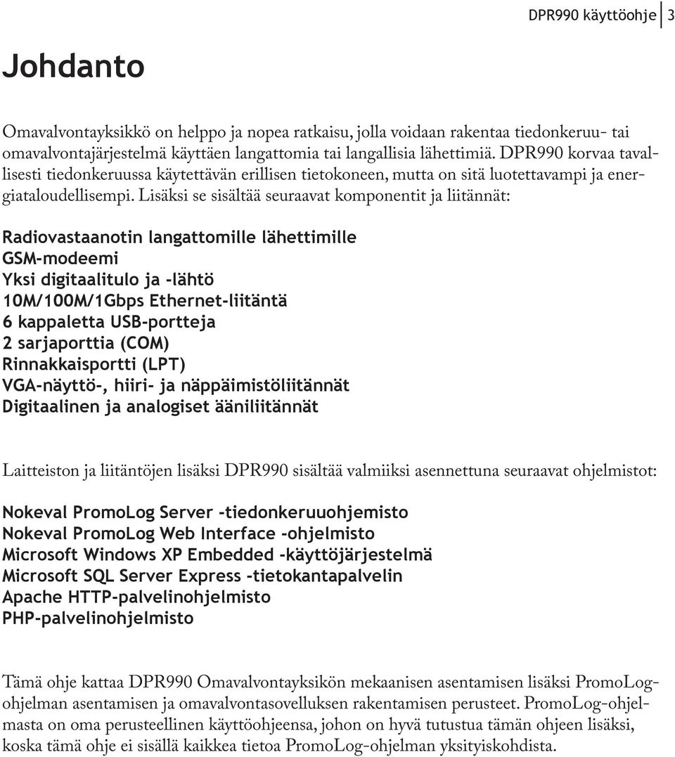 Lisäksi se sisältää seuraavat komponentit ja liitännät: Radiovastaanotin langattomille lähettimille GSM-modeemi Yksi digitaalitulo ja -lähtö 10M/100M/1Gbps Ethernet-liitäntä 6 kappaletta USB-portteja