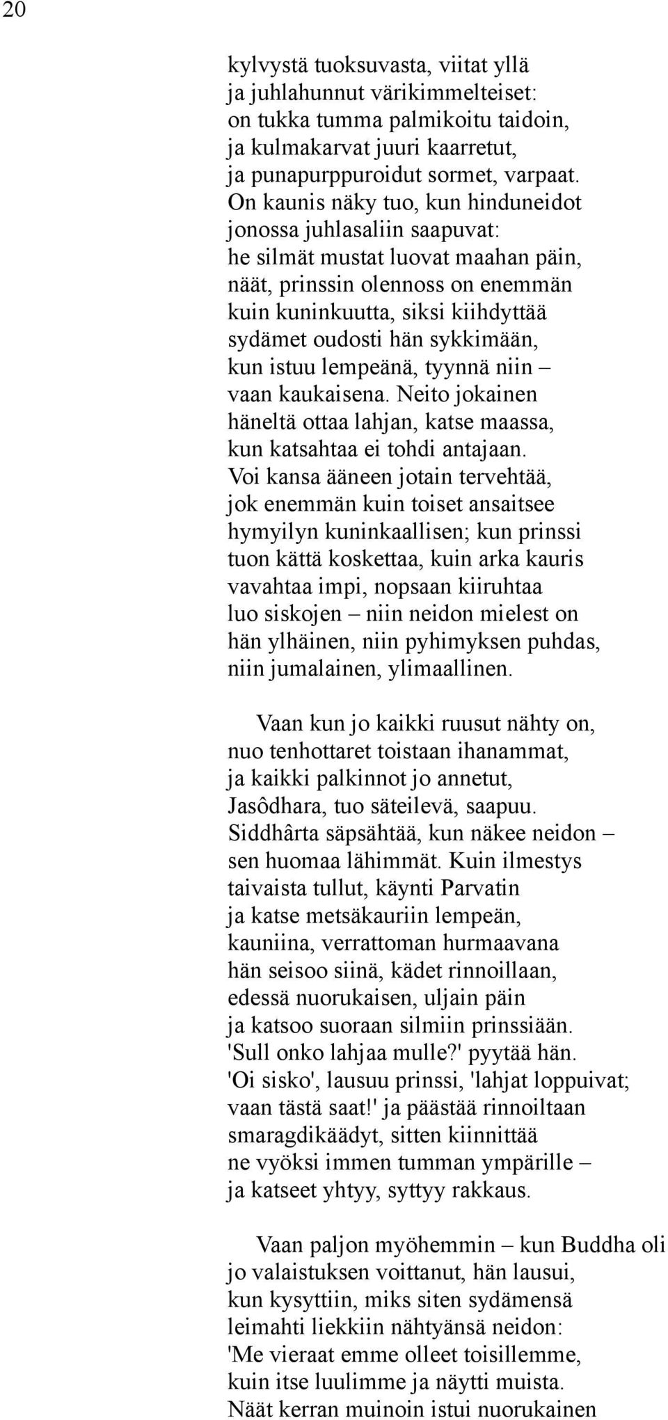 sykkimään, kun istuu lempeänä, tyynnä niin vaan kaukaisena. Neito jokainen häneltä ottaa lahjan, katse maassa, kun katsahtaa ei tohdi antajaan.