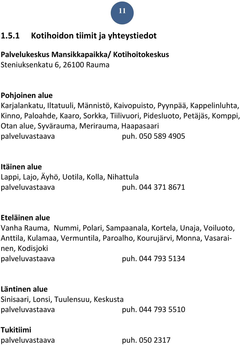 Kappelinluhta, Kinno, Paloahde, Kaaro, Sorkka, Tiilivuori, Pidesluoto, Petäjäs, Komppi, Otan alue, Syvärauma, Merirauma, Haapasaari palveluvastaava puh.