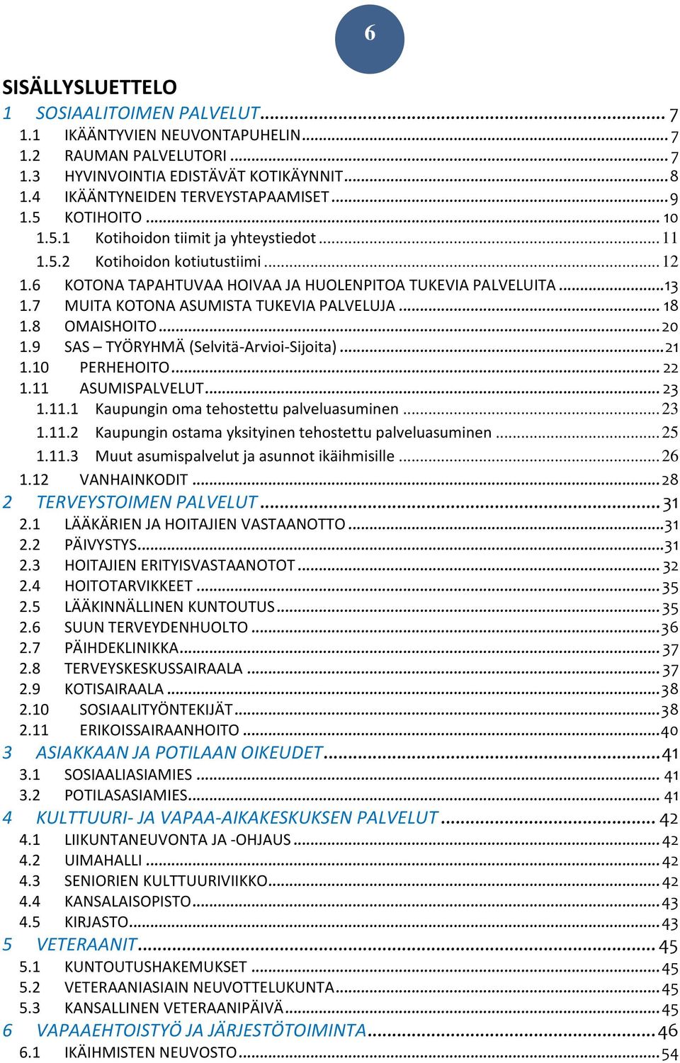 7 MUITA KOTONA ASUMISTA TUKEVIA PALVELUJA... 18 1.8 OMAISHOITO... 20 1.9 SAS TYÖRYHMÄ (Selvitä-Arvioi-Sijoita)... 21 1.10 PERHEHOITO... 22 1.11 ASUMISPALVELUT... 23 1.11.1 Kaupungin oma tehostettu palveluasuminen.