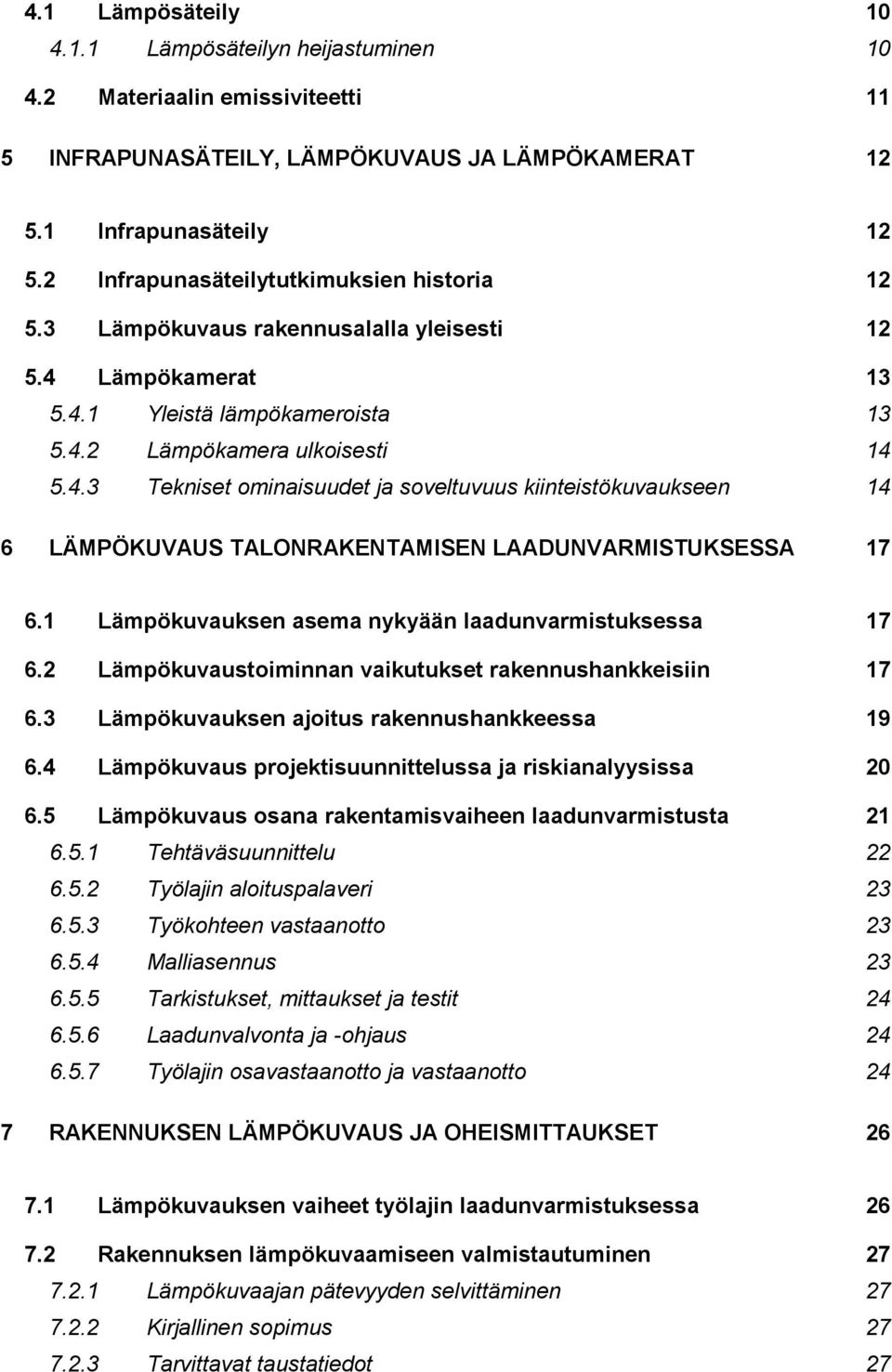 Lämpökamerat 13 5.4.1 Yleistä lämpökameroista 13 5.4.2 Lämpökamera ulkoisesti 14 5.4.3 Tekniset ominaisuudet ja soveltuvuus kiinteistökuvaukseen 14 6 LÄMPÖKUVAUS TALONRAKENTAMISEN LAADUNVARMISTUKSESSA 17 6.