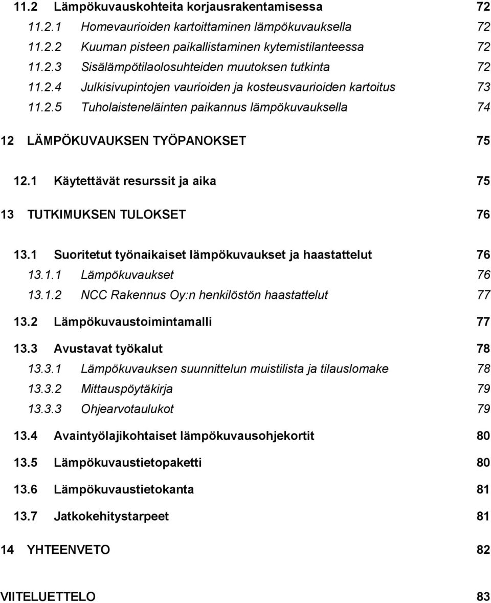 1 Käytettävät resurssit ja aika 75 13 TUTKIMUKSEN TULOKSET 76 13.1 Suoritetut työnaikaiset lämpökuvaukset ja haastattelut 76 13.1.1 Lämpökuvaukset 76 13.1.2 NCC Rakennus Oy:n henkilöstön haastattelut 77 13.