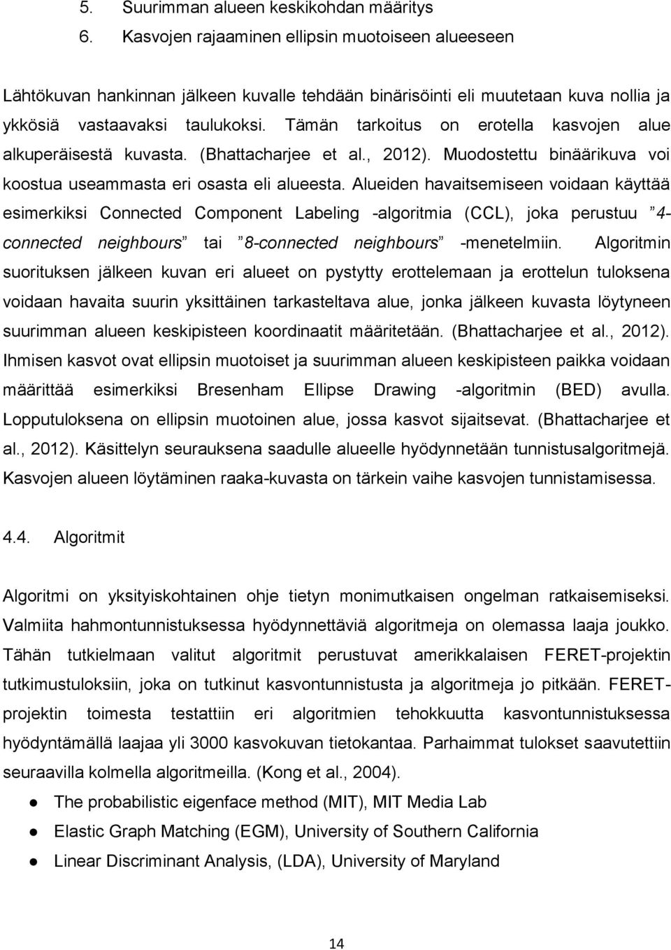 Tämän tarkoitus on erotella kasvojen alue alkuperäisestä kuvasta. (Bhattacharjee et al., 2012). Muodostettu binäärikuva voi koostua useammasta eri osasta eli alueesta.