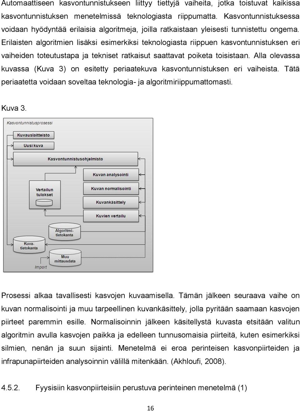 Erilaisten algoritmien lisäksi esimerkiksi teknologiasta riippuen kasvontunnistuksen eri vaiheiden toteutustapa ja tekniset ratkaisut saattavat poiketa toisistaan.