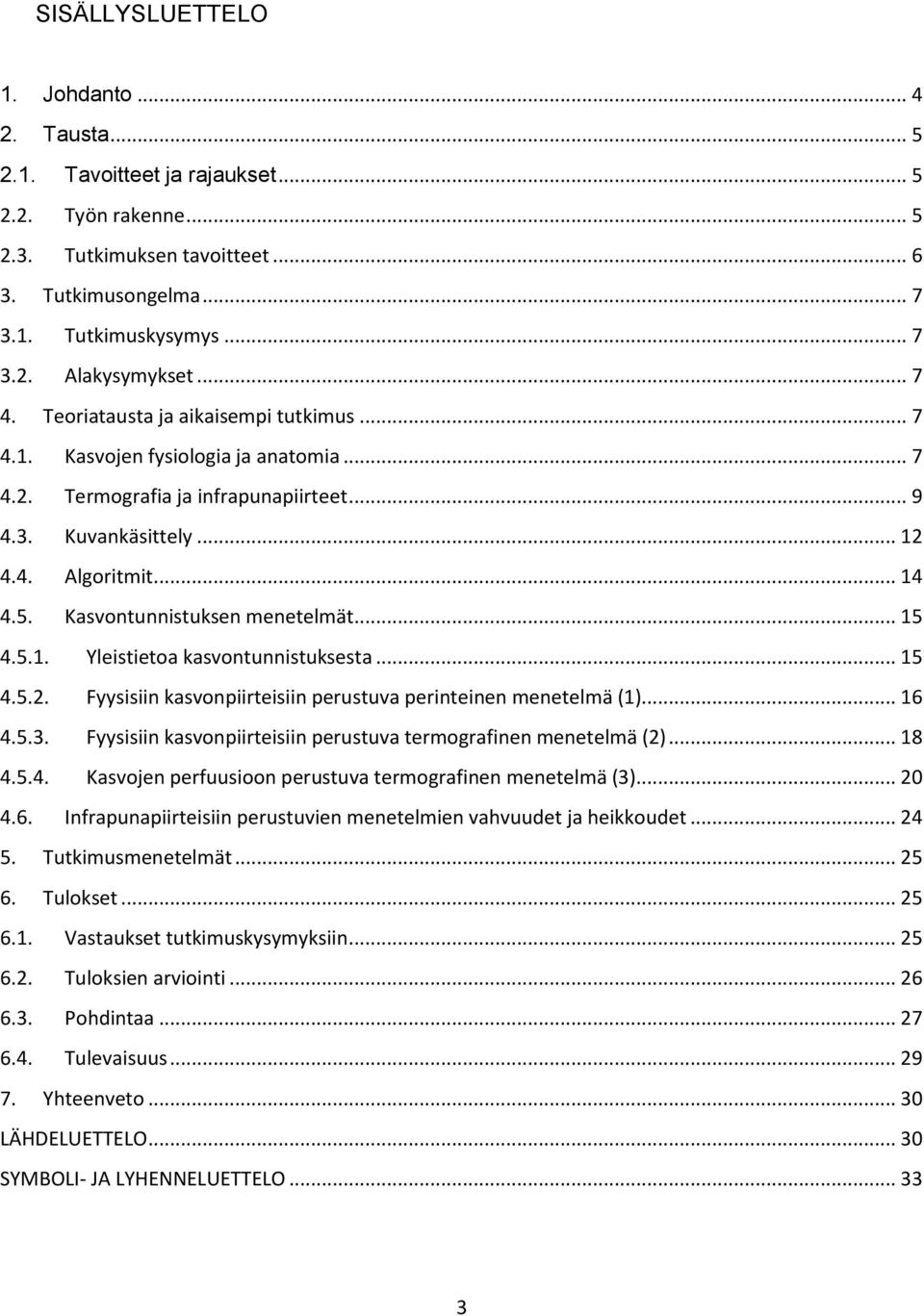 Kasvontunnistuksen menetelmät... 15 4.5.1. Yleistietoa kasvontunnistuksesta... 15 4.5.2. Fyysisiin kasvonpiirteisiin perustuva perinteinen menetelmä (1)... 16 4.5.3.