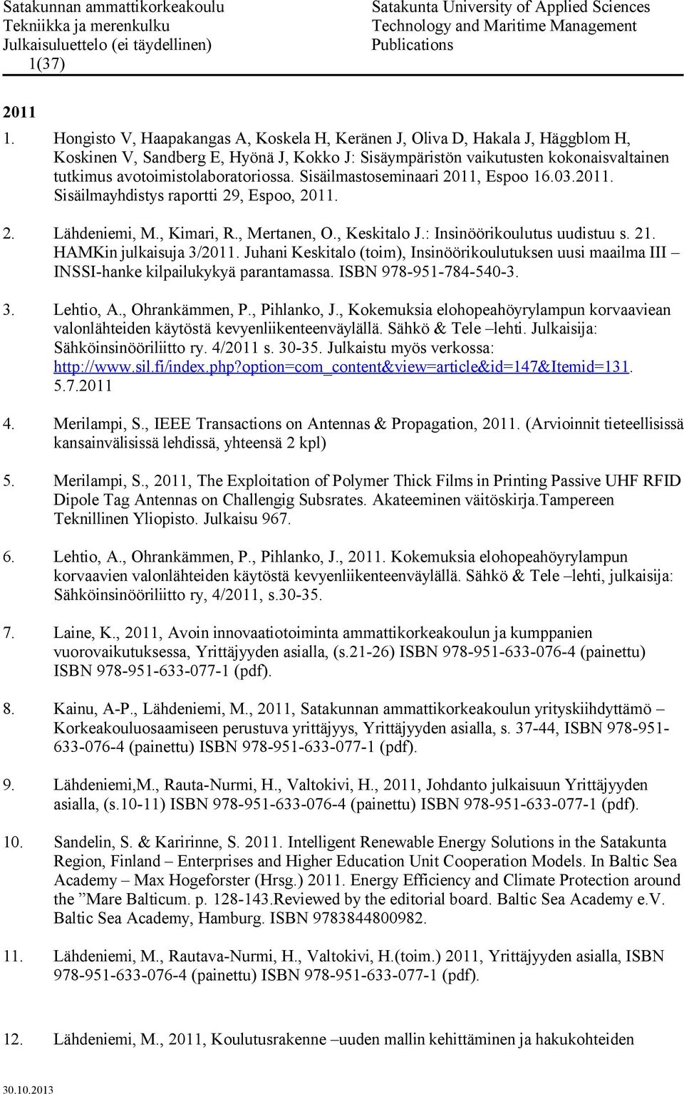 avotoimistolaboratoriossa. Sisäilmastoseminaari 2011, Espoo 16.03.2011. Sisäilmayhdistys raportti 29, Espoo, 2011. 2. Lähdeniemi, M., Kimari, R., Mertanen, O., Keskitalo J.