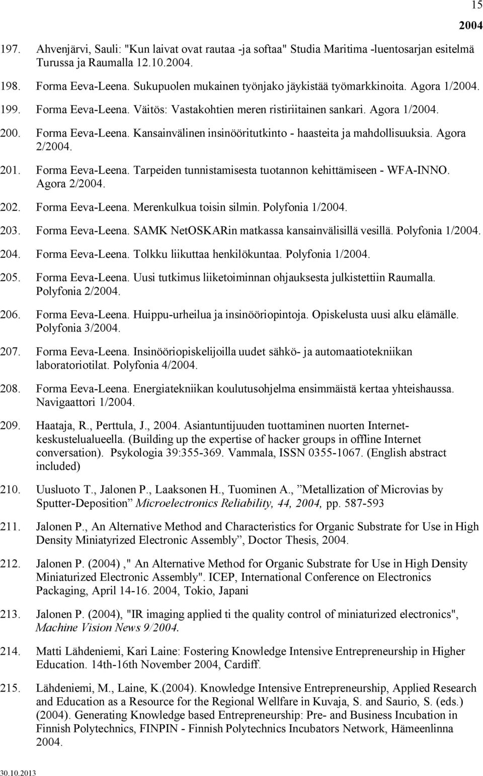 Agora 2/2004. 201. Forma Eeva-Leena. Tarpeiden tunnistamisesta tuotannon kehittämiseen - WFA-INNO. Agora 2/2004. 202. Forma Eeva-Leena. Merenkulkua toisin silmin. Polyfonia 1/2004. 203.