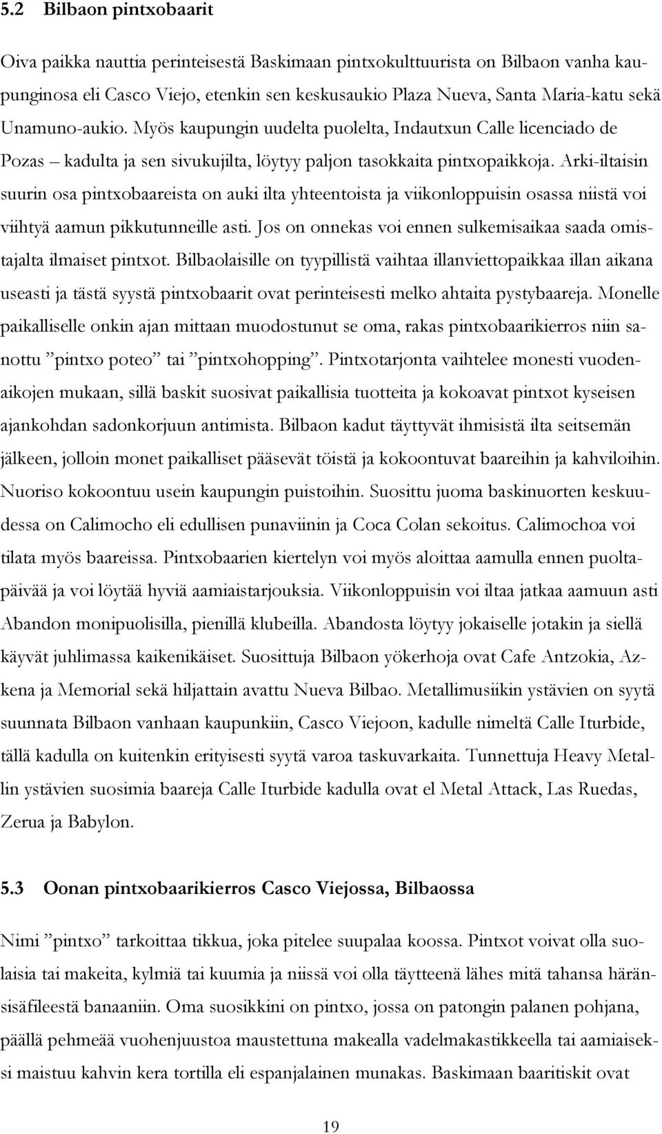 Arki-iltaisin suurin osa pintxobaareista on auki ilta yhteentoista ja viikonloppuisin osassa niistä voi viihtyä aamun pikkutunneille asti.